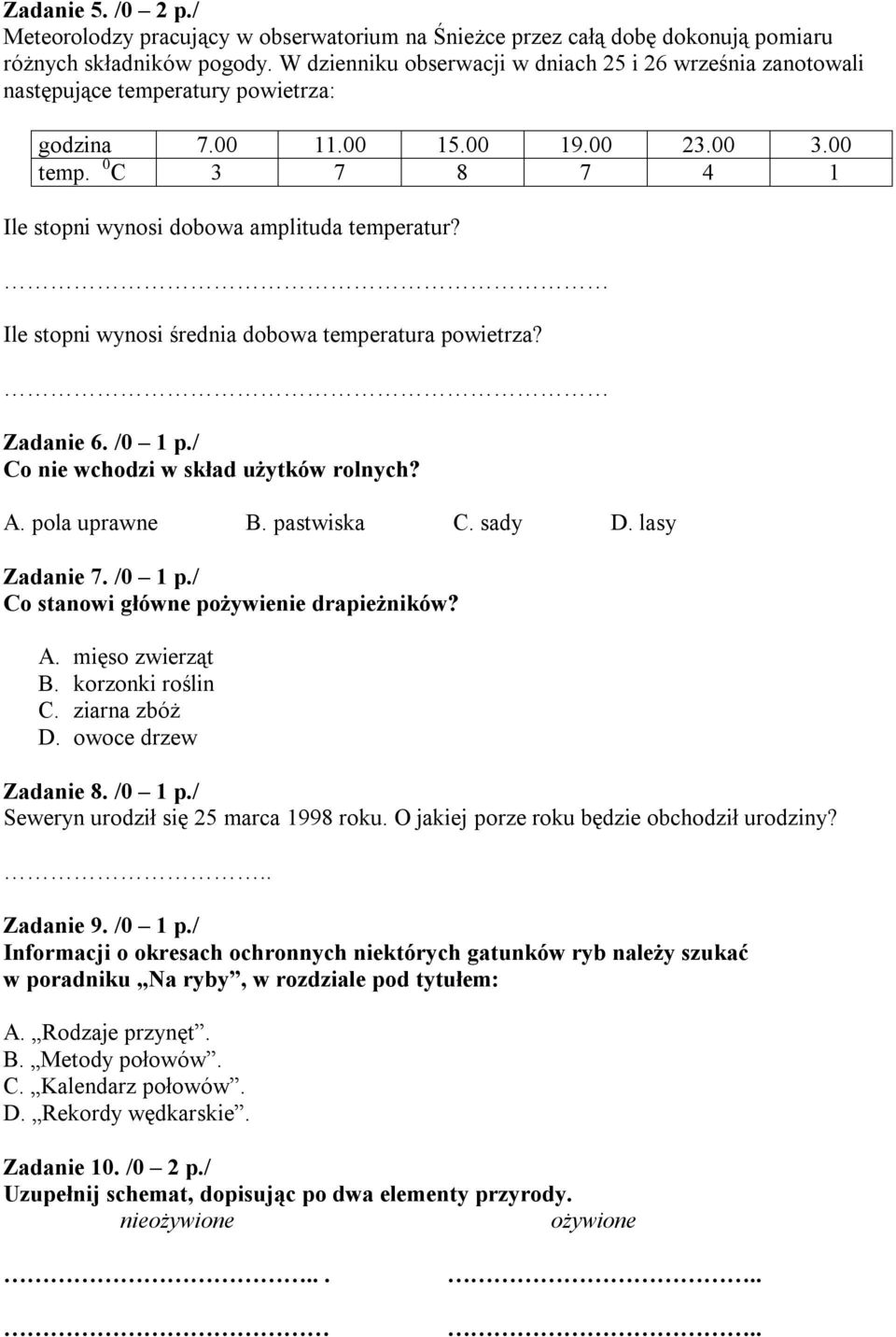 0 C 3 7 8 7 4 1 Ile stopni wynosi dobowa amplituda temperatur? Ile stopni wynosi średnia dobowa temperatura powietrza? Zadanie 6. /0 1 p./ Co nie wchodzi w skład użytków rolnych? A. pola uprawne B.