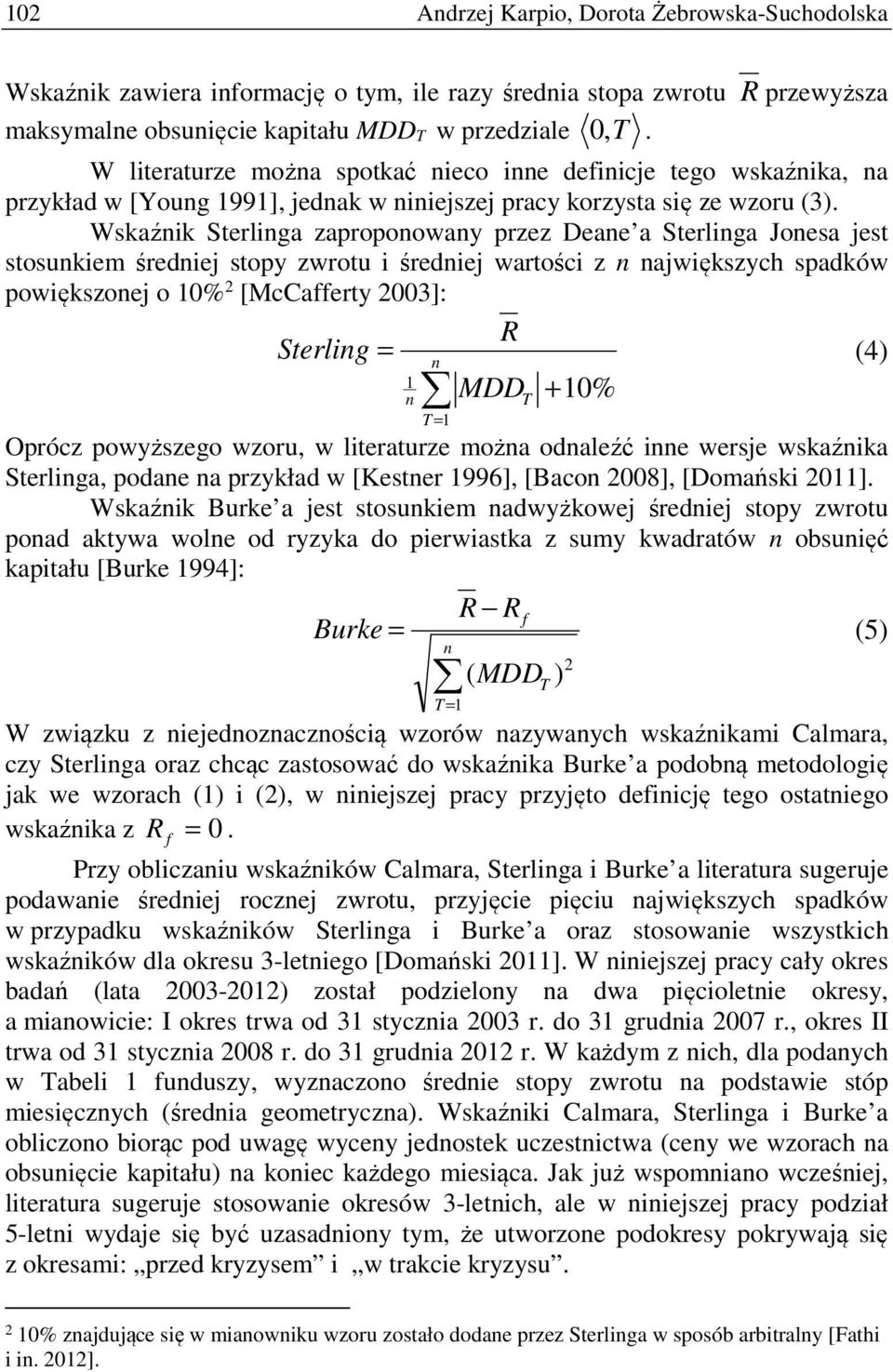 Wskaźnik Sterlinga zaproponowany przez Deane a Sterlinga Jonesa jest stosunkiem średniej stopy zwrotu i średniej wartości z n największych spadków powiększonej o 10% 2 [McCafferty 2003]: R Sterling =