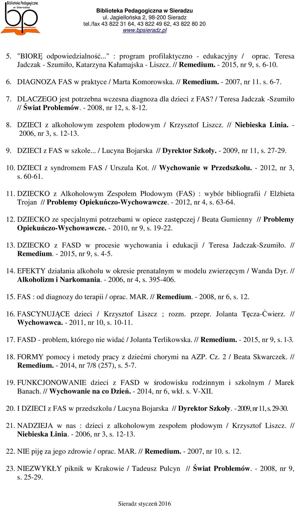 - 2008, nr 12, s. 8-12. 8. DZIECI z alkoholowym zespołem płodowym / Krzysztof Liszcz. // Niebieska Linia. - 2006, nr 3, s. 12-13. 9. DZIECI z FAS w szkole... / Lucyna Bojarska // Dyrektor Szkoły.