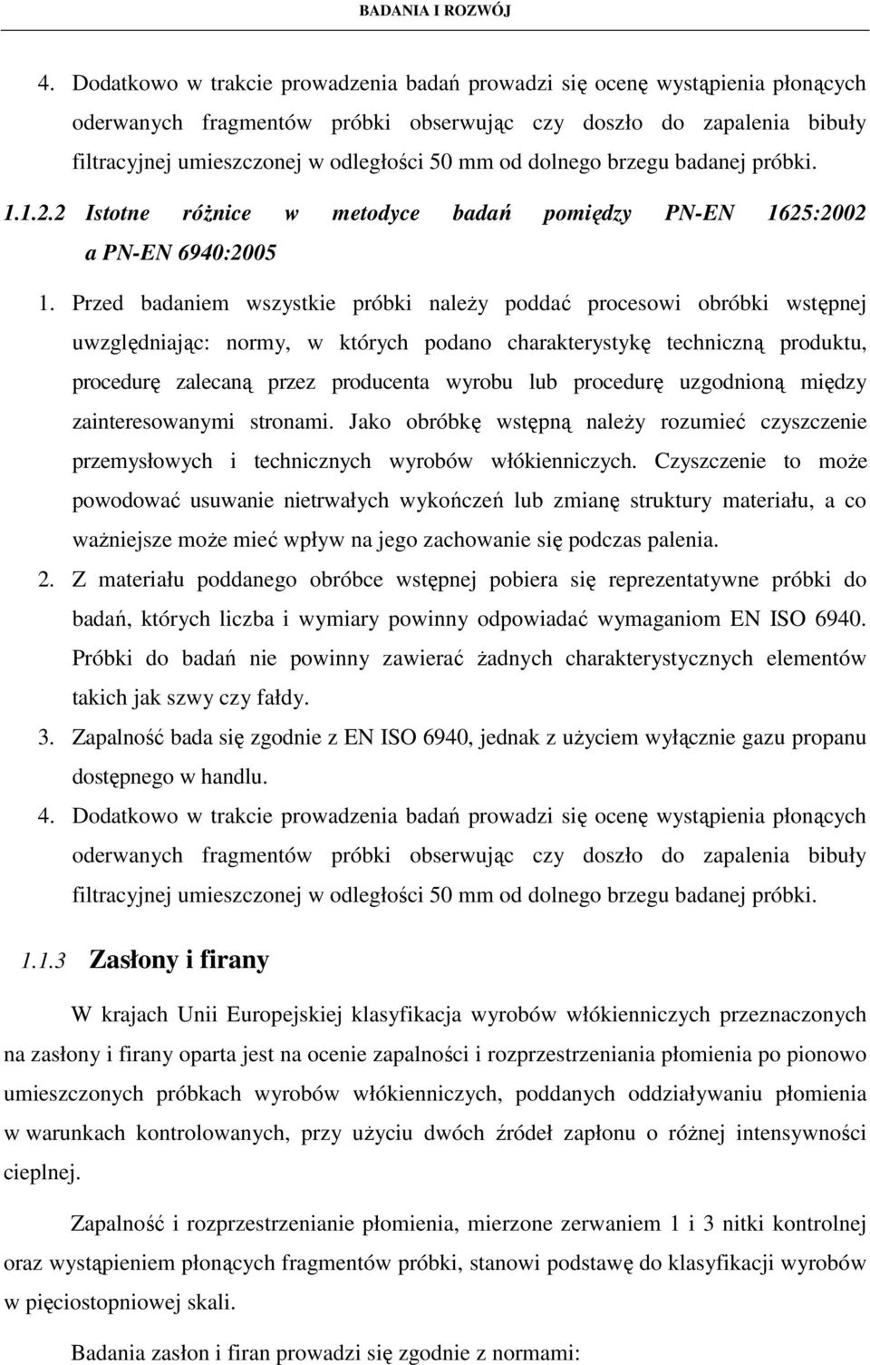 Przed badaniem wszystkie próbki naleŝy poddać procesowi obróbki wstępnej uwzględniając: normy, w których podano charakterystykę techniczną produktu, procedurę zalecaną przez producenta wyrobu lub