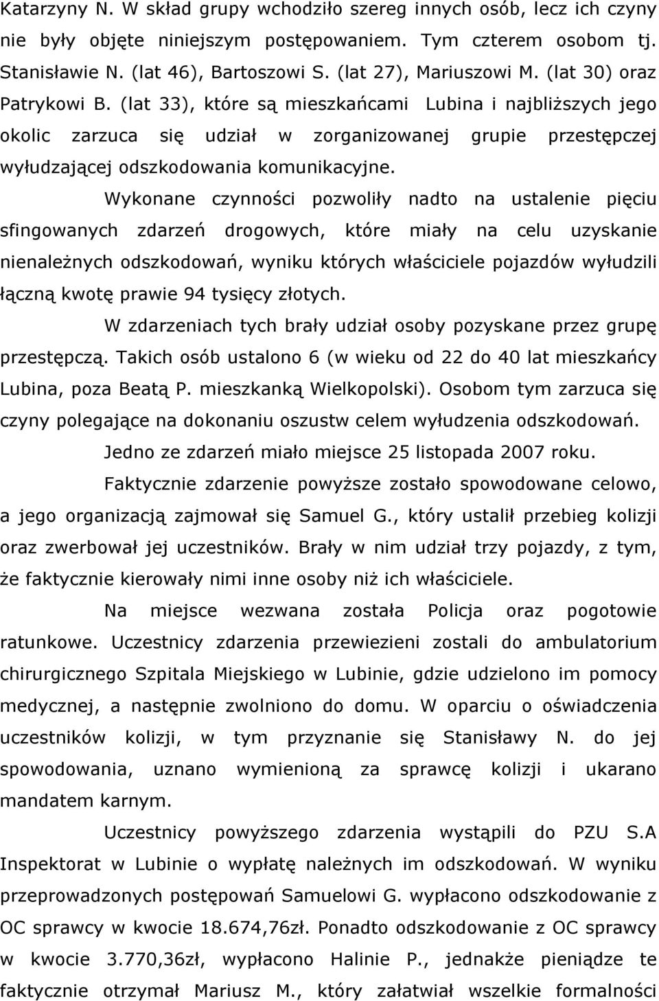 Wykonane czynności pozwoliły nadto na ustalenie pięciu sfingowanych zdarzeń drogowych, które miały na celu uzyskanie nienależnych odszkodowań, wyniku których właściciele pojazdów wyłudzili łączną