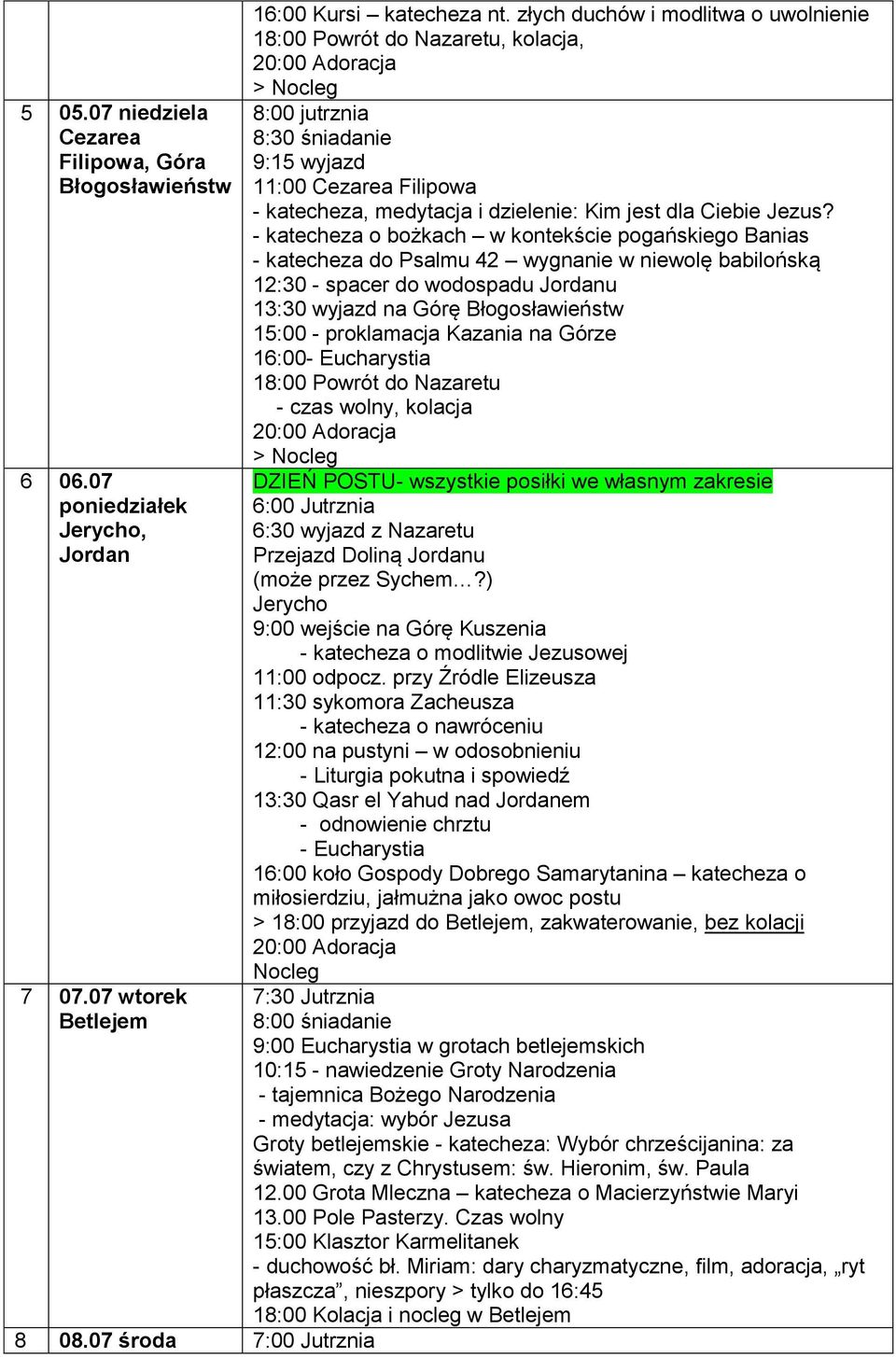 - katecheza o bożkach w kontekście pogańskiego Banias - katecheza do Psalmu 42 wygnanie w niewolę babilońską 12:30 - spacer do wodospadu Jordanu 13:30 wyjazd na Górę Błogosławieństw 15:00 -