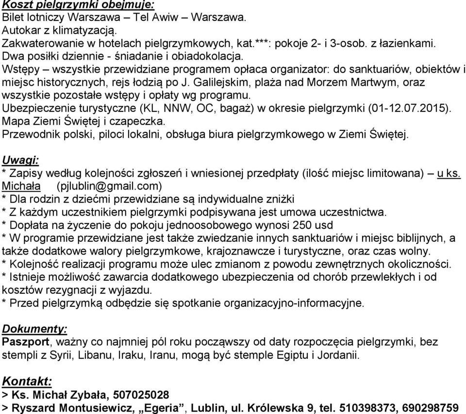 Galilejskim, plaża nad Morzem Martwym, oraz wszystkie pozostałe wstępy i opłaty wg programu. Ubezpieczenie turystyczne (KL, NNW, OC, bagaż) w okresie pielgrzymki (01-12.07.2015).