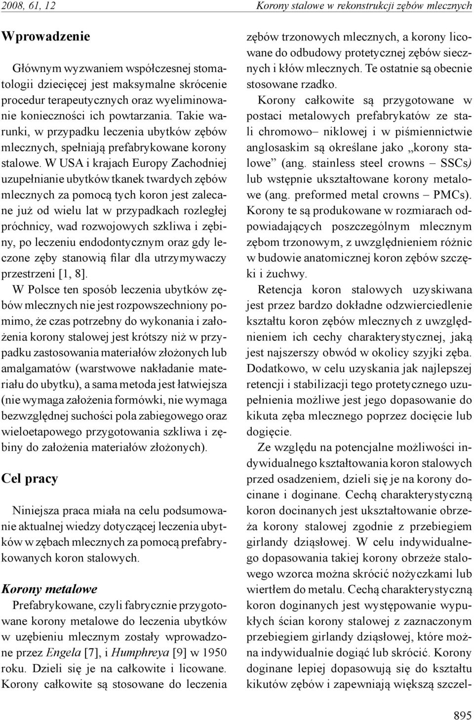 W USA i krajach Europy Zachodniej uzupełnianie ubytków tkanek twardych zębów mlecznych za pomocą tych koron jest zalecane już od wielu lat w przypadkach rozległej próchnicy, wad rozwojowych szkliwa i