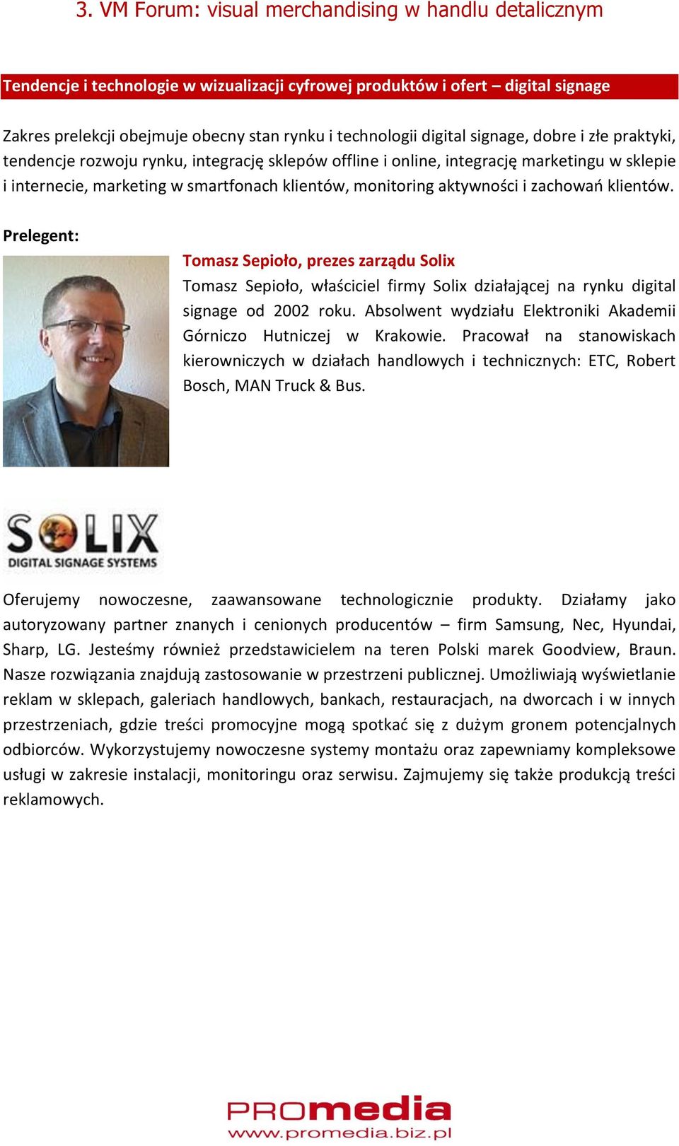 Tomasz Sepioło, prezes zarządu Solix Tomasz Sepioło, właściciel firmy Solix działającej na rynku digital signage od 2002 roku. Absolwent wydziału Elektroniki Akademii Górniczo Hutniczej w Krakowie.