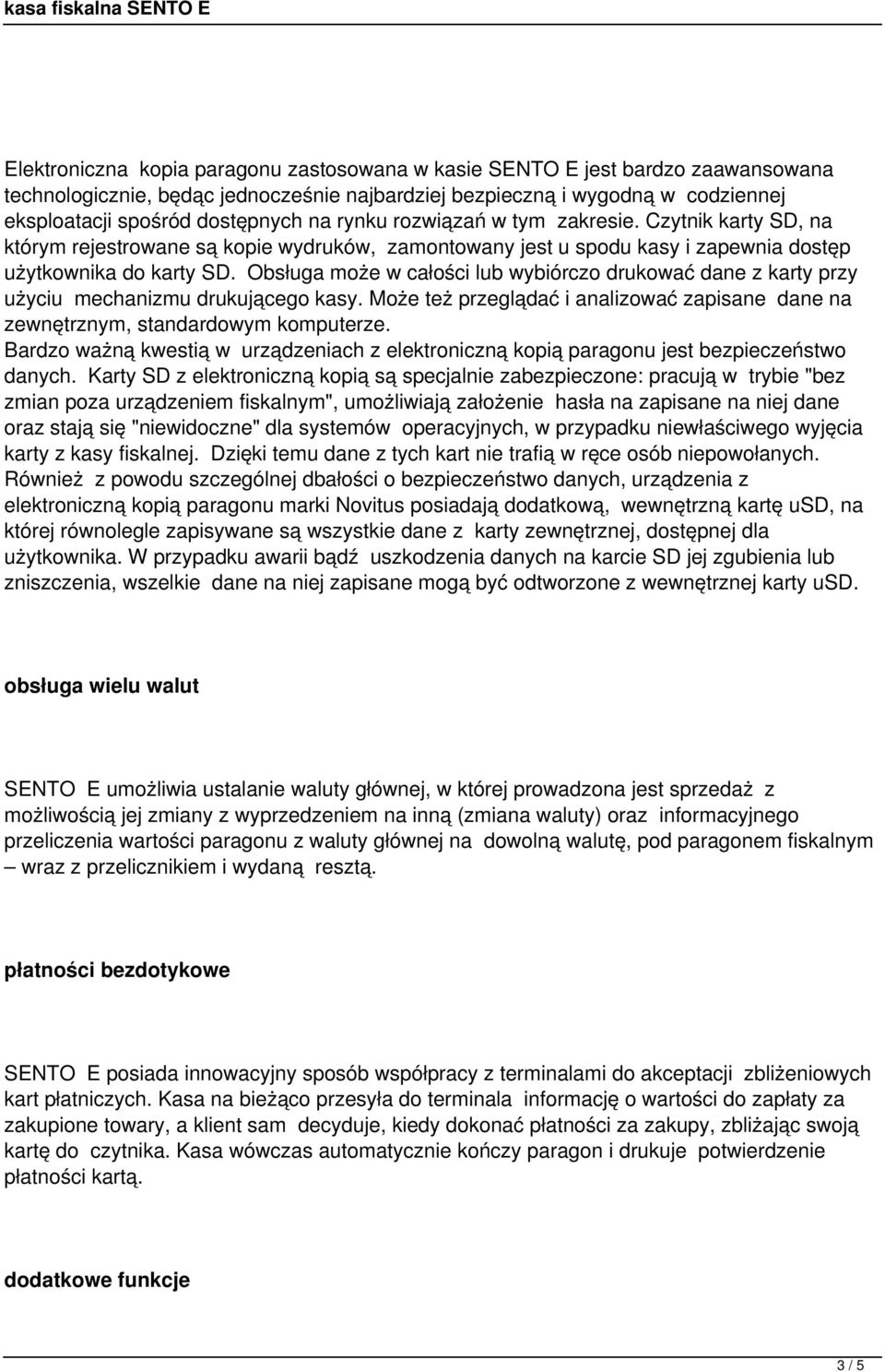 Obsługa może w całości lub wybiórczo drukować dane z karty przy użyciu mechanizmu drukującego kasy. Może też przeglądać i analizować zapisane dane na zewnętrznym, standardowym komputerze.