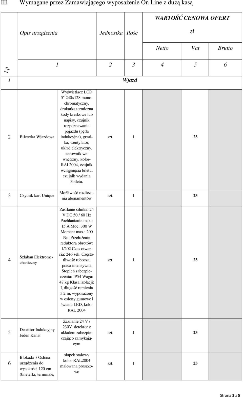 wewnętrzny, kolor- RAL2004, czujnik wciągnięcia biletu, czujnik wydania 3biletu. 4 Szlaban Elektromechaniczny Zasilanie silnika: 24 V DC 50 / 60 Hz Pochłanianie max.: 15 A Moc: 300 W Moment max.