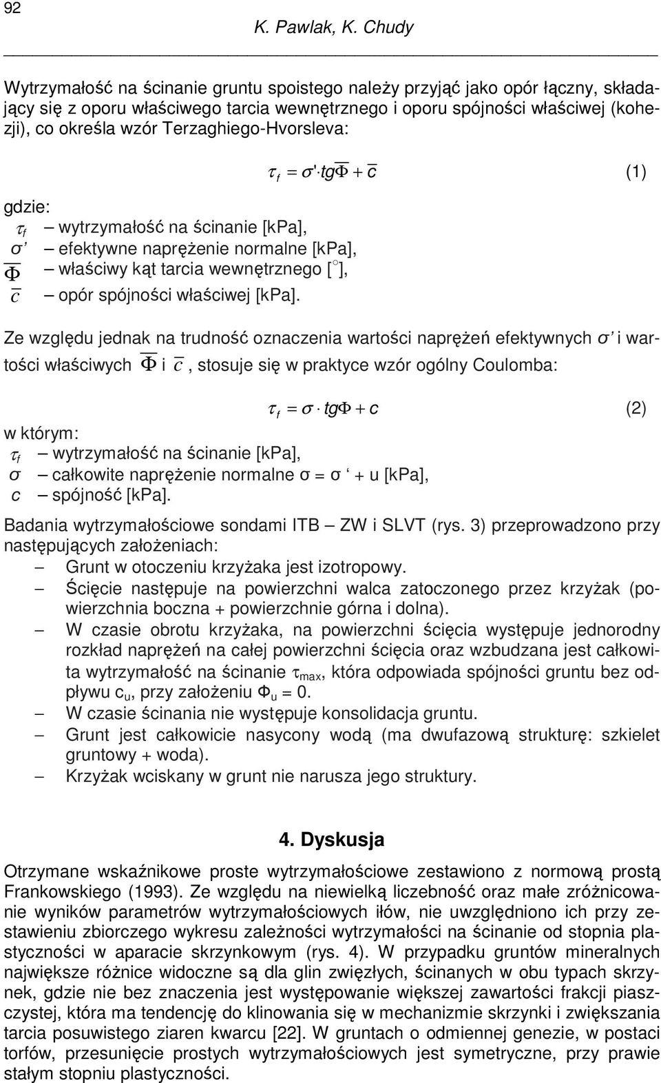 Terzaghiego-Hvorsleva: τ = σ ' tg Φ c (1) f + gdzie: τ f wytrzymałość na ścinanie [kpa], σ efektywne napręŝenie normalne [kpa], Φ właściwy kąt tarcia wewnętrznego [ ], c opór spójności właściwej