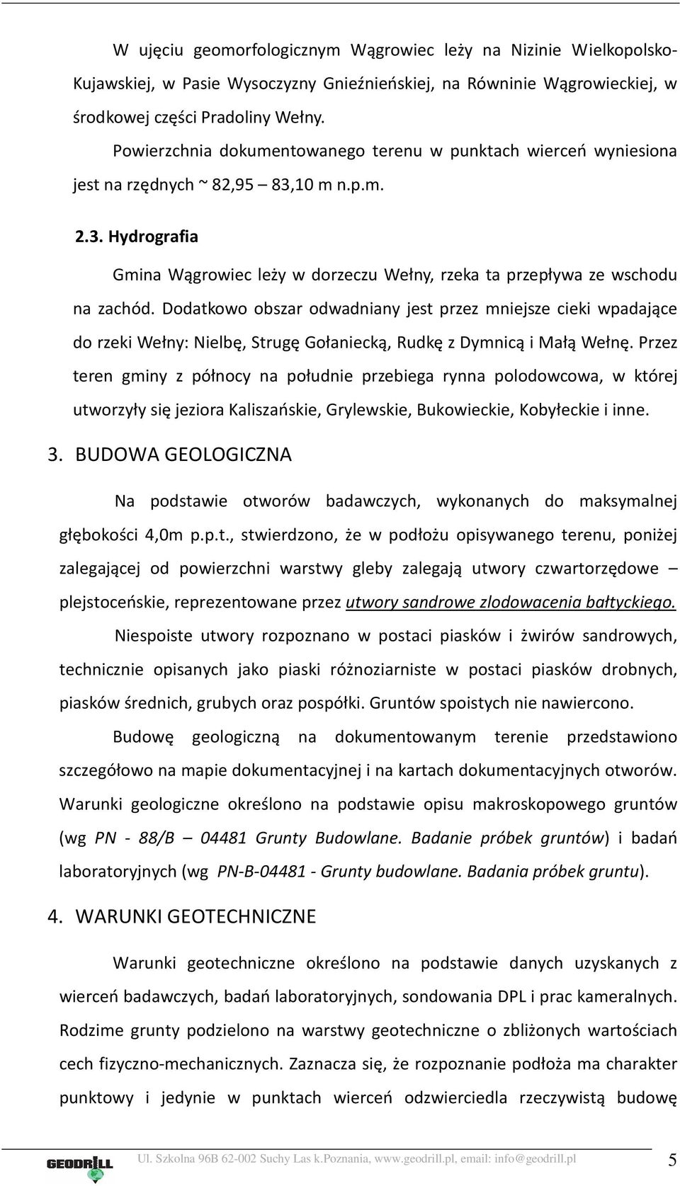 Dodatkowo obszar odwadniany jest przez mniejsze cieki wpadające do rzeki Wełny: Nielbę, Strugę Gołaniecką, Rudkę z Dymnicą i Małą Wełnę.