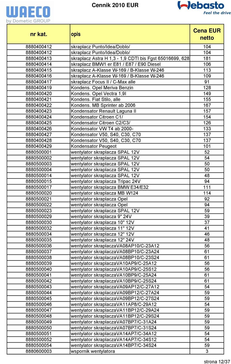 Opel Meriva Benzin 128 8880400420 Kondens. Opel Vectra 1,9l 149 8880400421 Kondens. Fiat Stilo, alle 155 8880400422 Kondens.