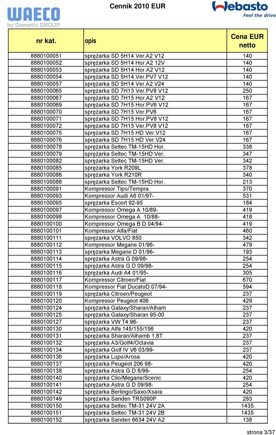 PV6 V12 167 8880100070 sprężarka SD 7H15 Ver.PV6 167 8880100071 sprężarka SD 7H15 Hor.PV8 V12 167 8880100072 sprężarka SD 7H15 Ver.PV8 V12 167 8880100075 sprężarka SD 7H15 HD Ver.