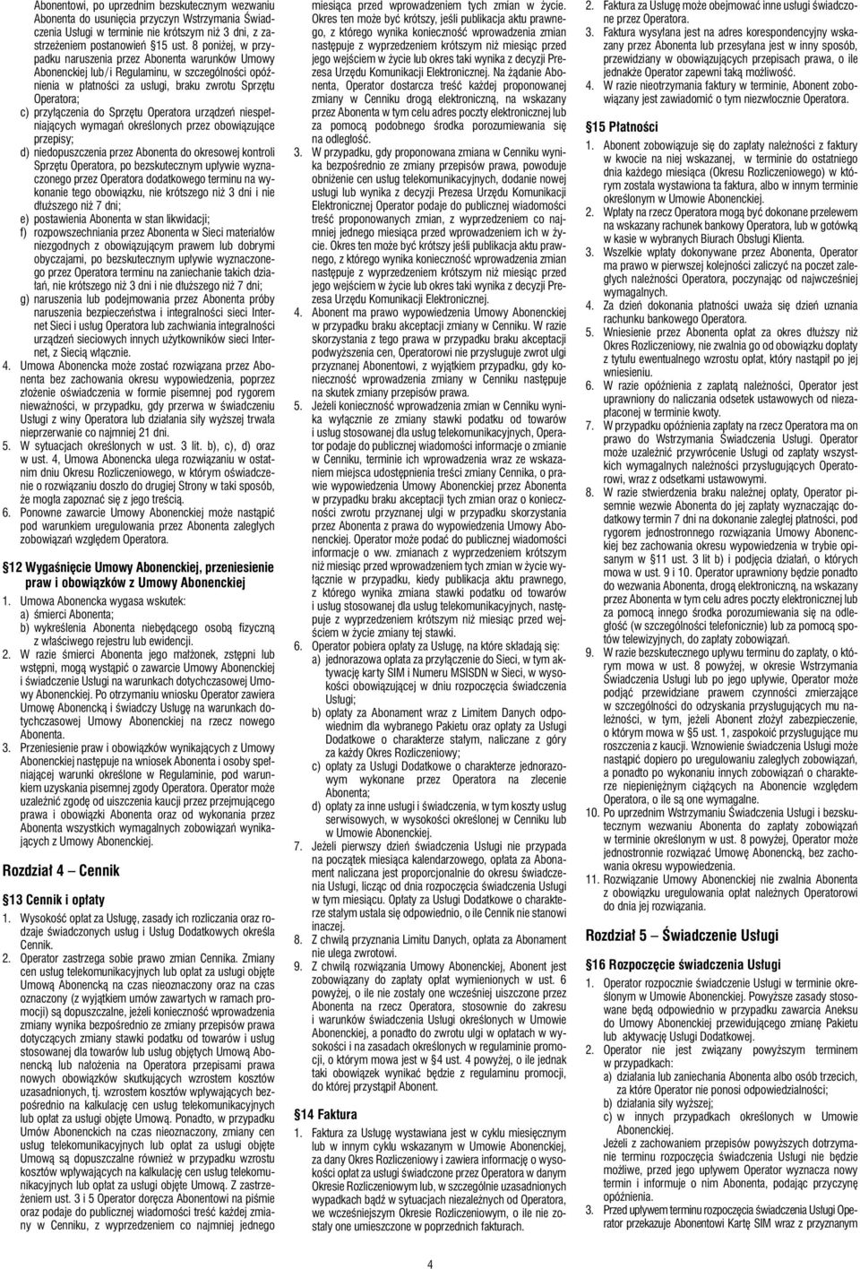 Sprzętu Operatora urządzeń niespełniających wymagań określonych przez obowiązujące przepisy; d) niedopuszczenia przez Abonenta do okresowej kontroli Sprzętu Operatora, po bezskutecznym upływie