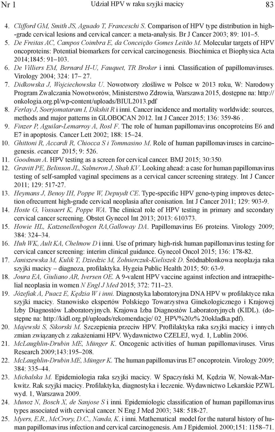 Biochimica et Biophysica Acta 2014;1845: 91 103. 6. De Villiers EM, Bernard H-U, Fauquet, TR Broker i inni. Classification of papillomaviruses. Virology 2004; 324: 17 27. 7.