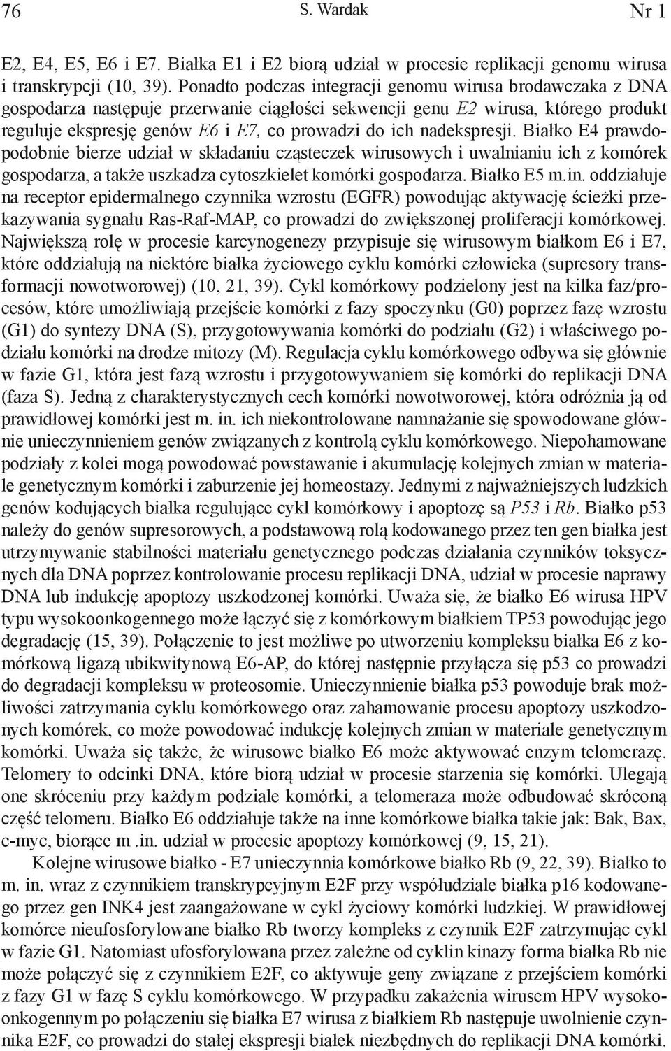 nadekspresji. Białko E4 prawdopodobnie bierze udział w składaniu cząsteczek wirusowych i uwalnianiu ich z komórek gospodarza, a także uszkadza cytoszkielet komórki gospodarza. Białko E5 m.in.
