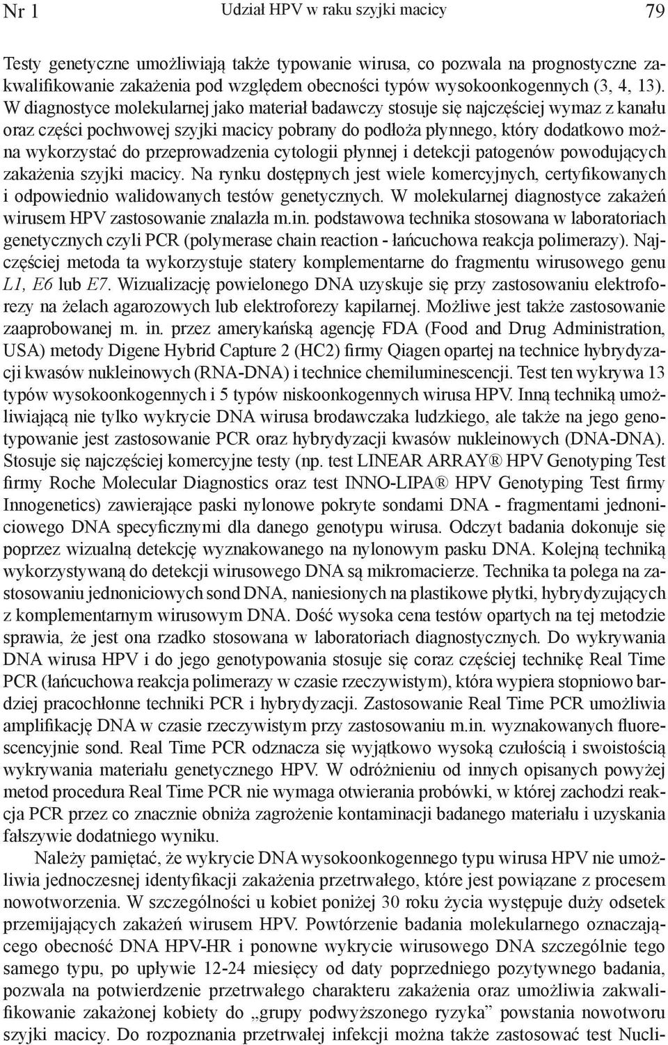 W diagnostyce molekularnej jako materiał badawczy stosuje się najczęściej wymaz z kanału oraz części pochwowej szyjki macicy pobrany do podłoża płynnego, który dodatkowo można wykorzystać do