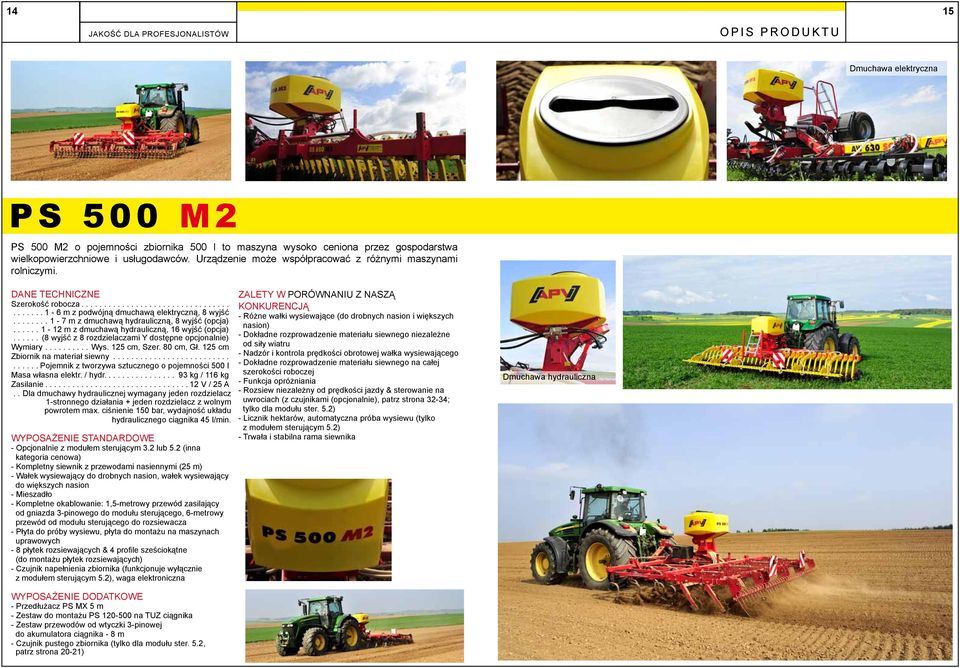 ..... 1-12 m z dmuchawą hydrauliczną, 16 wyjść (opcja)...... (8 wyjść z 8 rozdzielaczami Y dostępne opcjonalnie) Wymiary...Wys. 125 cm, Szer. 80 cm, Gł. 125 cm Zbiornik na materiał siewny.