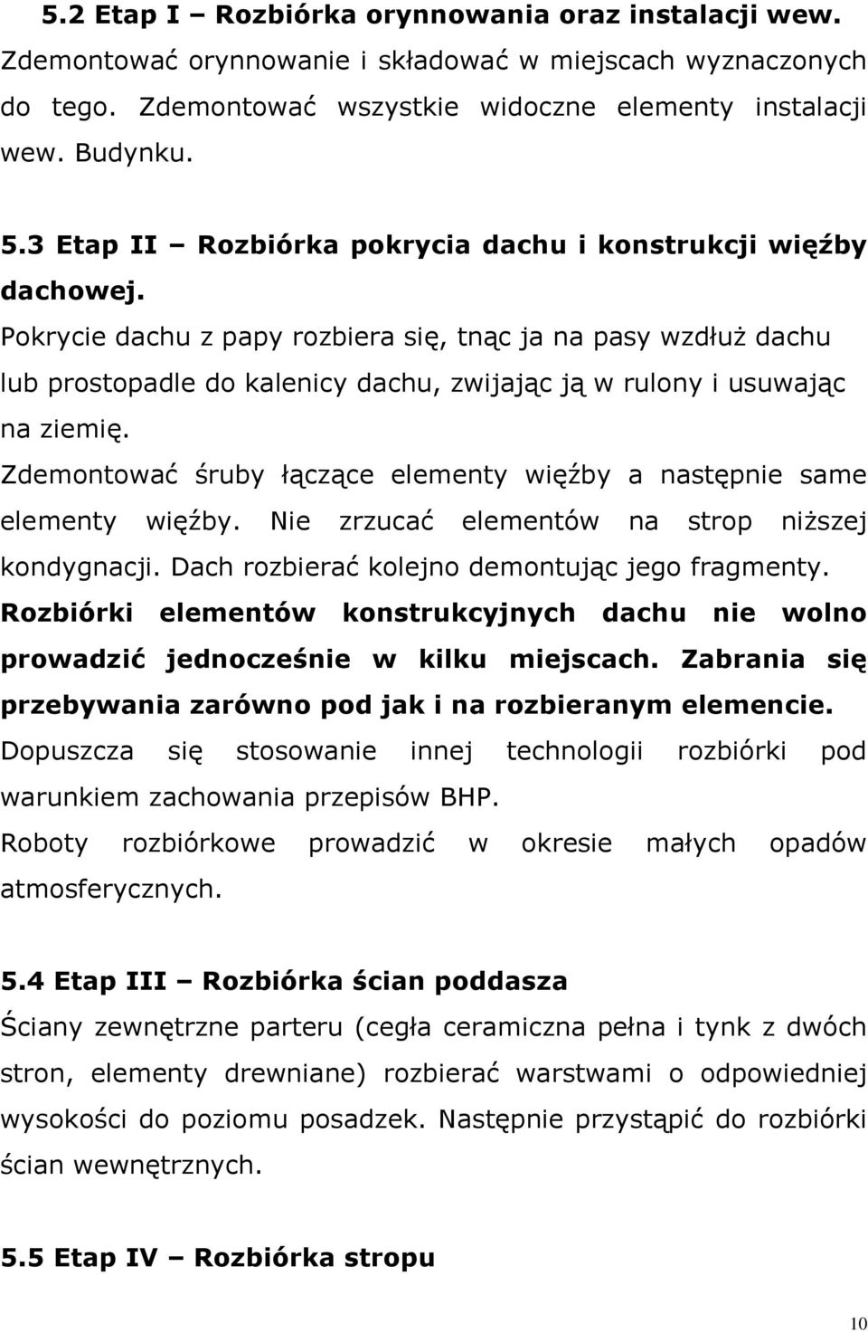 Pokrycie dachu z papy rozbiera się, tnąc ja na pasy wzdłuż dachu lub prostopadle do kalenicy dachu, zwijając ją w rulony i usuwając na ziemię.