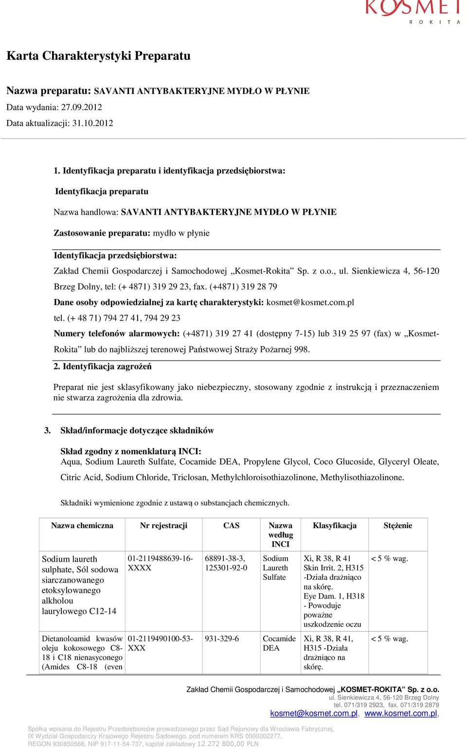 (+4871) 319 28 79 Dane osoby odpowiedzialnej za kartę charakterystyki: kosmet@kosmet.com.pl tel. (+ 48 71) 794 27 41, 794 29 23 Rokita lub do najbliższej terenowej Państwowej Straży Pożarnej 998. 2. Identyfikacja zagrożeń Preparat nie jest sklasyfikowany jako niebezpieczny, stosowany zgodnie z instrukcją i przeznaczeniem nie stwarza zagrożenia dla zdrowia.