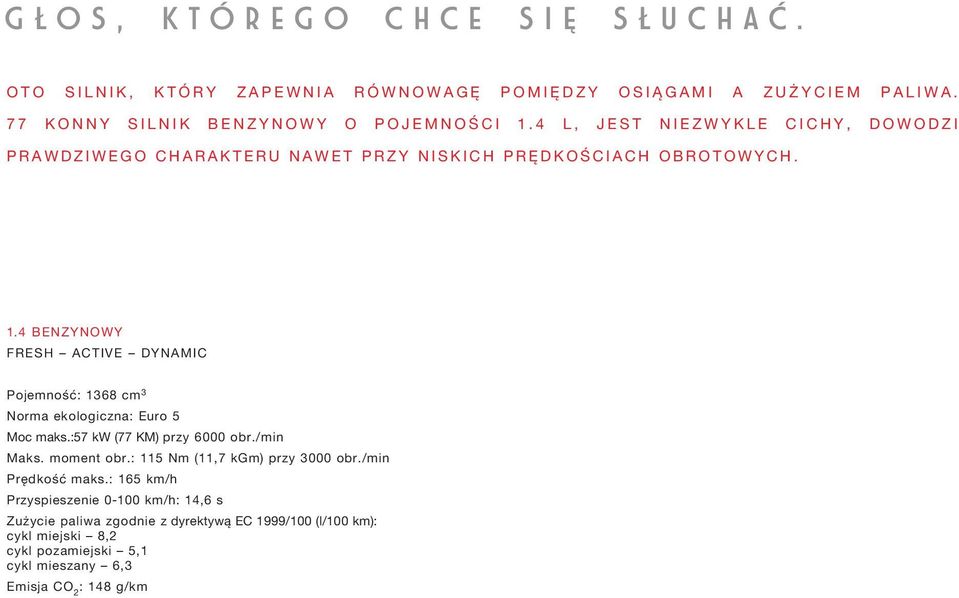 4 BENZYNOWY FRESH ACTIVE DYNAMIC Pojemność: 1368 cm 3 Norma ekologiczna: Euro 5 Moc maks.:57 kw (77 KM) przy 6000 obr./min Maks. moment obr.