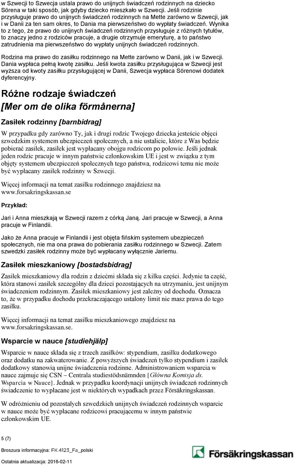 Wynika to z tego, że prawo do unijnych świadczeń rodzinnych przysługuje z różnych tytułów, to znaczy jedno z rodziców pracuje, a drugie otrzymuje emeryturę, a to państwo zatrudnienia ma pierwszeństwo