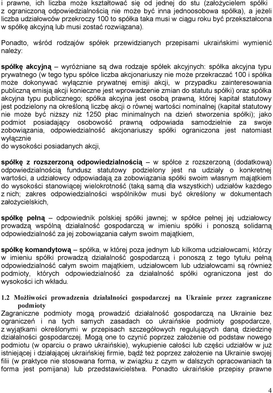 Ponadto, wśród rodzajów spółek przewidzianych przepisami ukraińskimi wymienić należy: spółkę akcyjną wyróżniane są dwa rodzaje spółek akcyjnych: spółka akcyjna typu prywatnego (w tego typu spółce