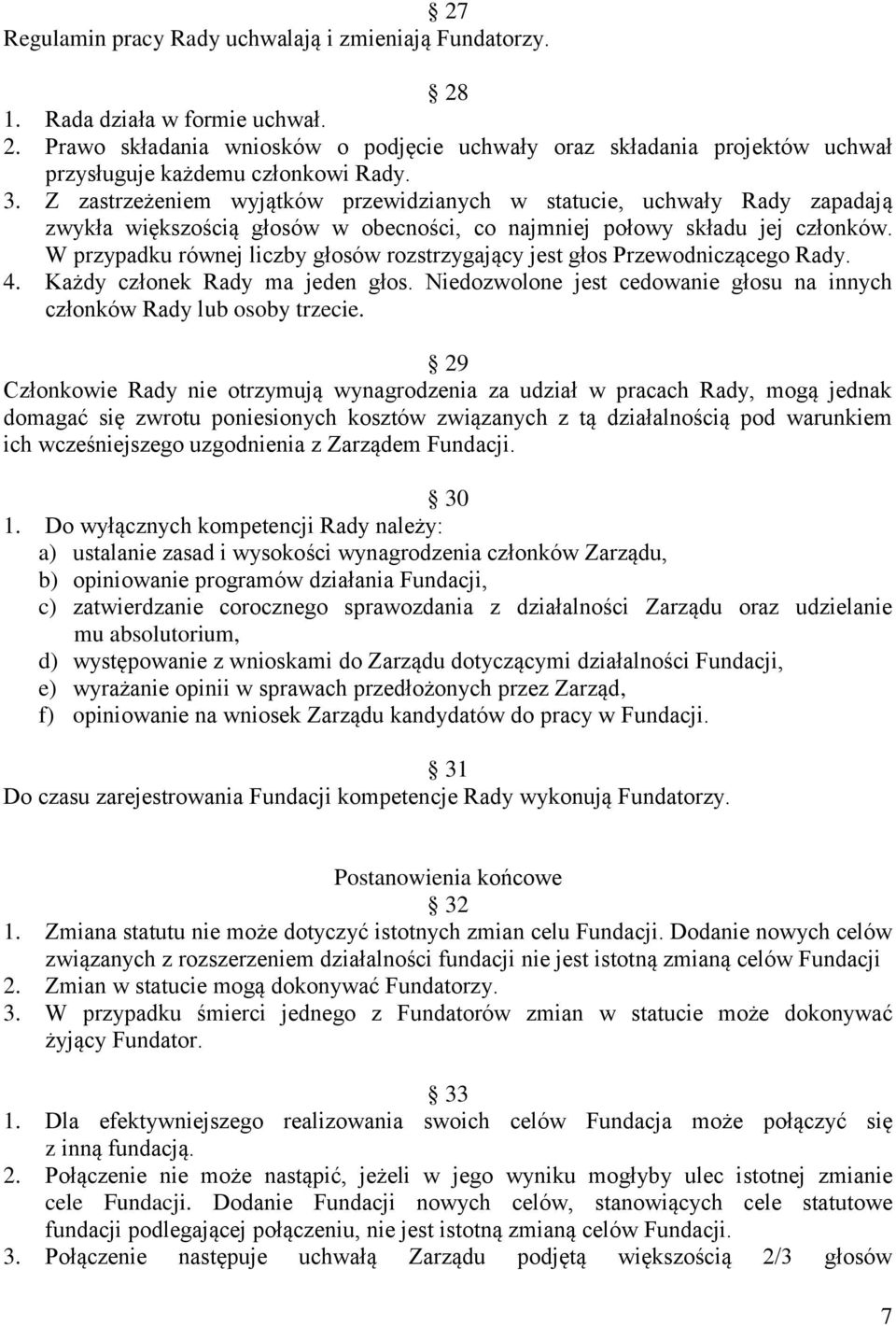 W przypadku równej liczby głosów rozstrzygający jest głos Przewodniczącego Rady. 4. Każdy członek Rady ma jeden głos. Niedozwolone jest cedowanie głosu na innych członków Rady lub osoby trzecie.