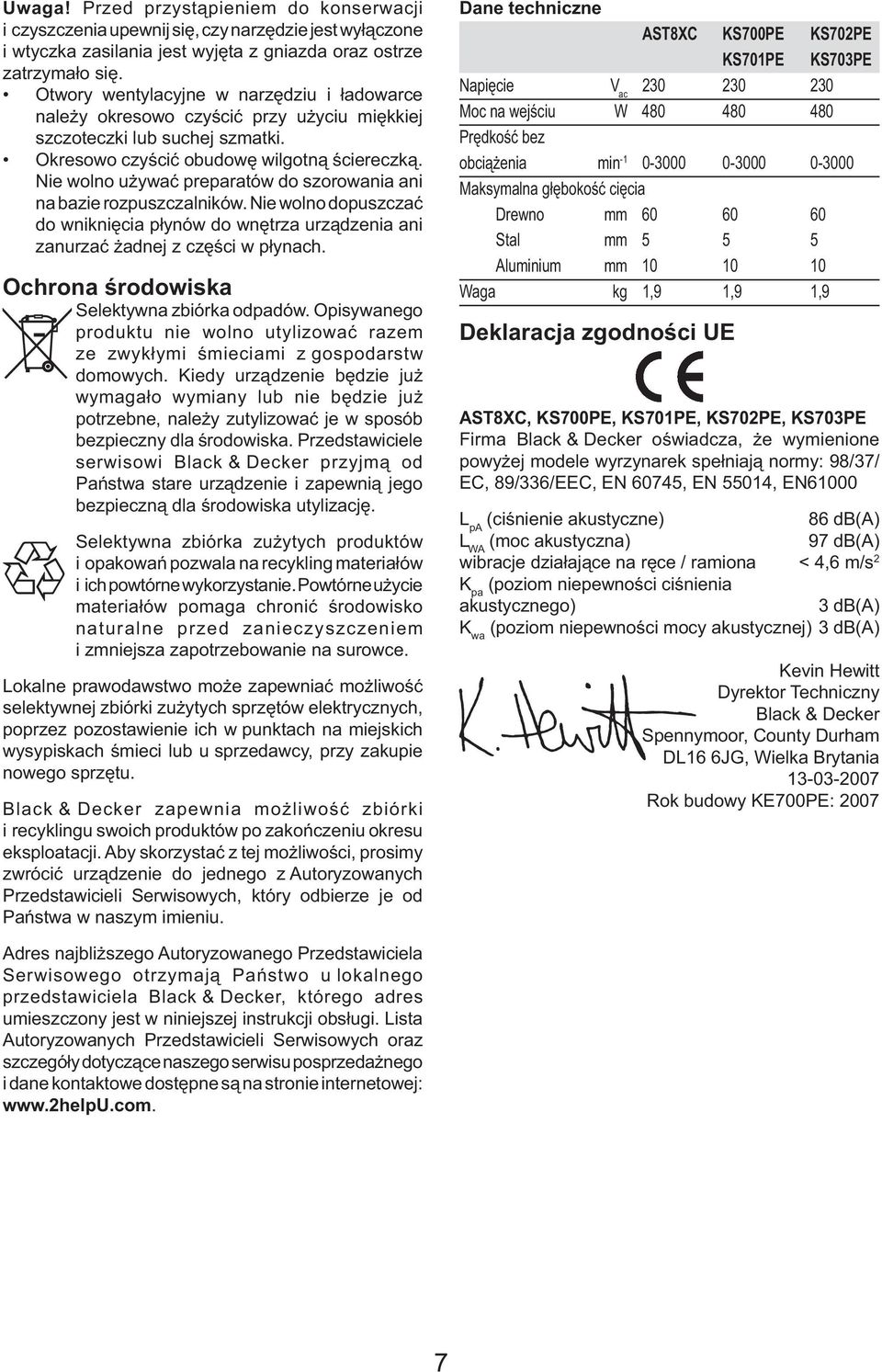 Nie wolno używać preparatów do szorowania ani na bazie rozpuszczalników. Nie wolno dopuszczać do wniknięcia płynów do wnętrza urządzenia ani zanurzać żadnej z części w płynach.