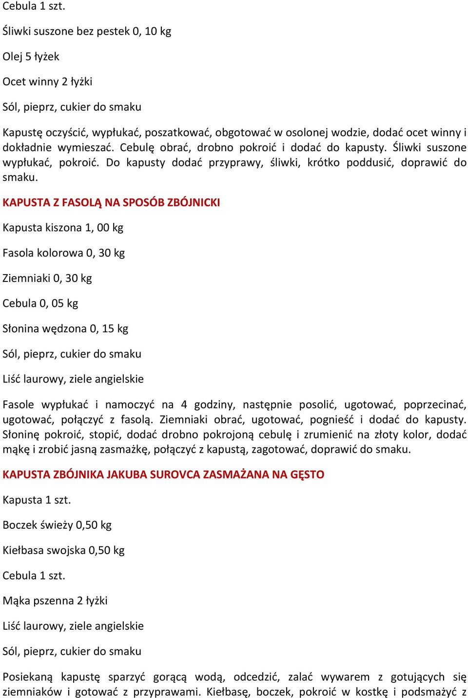 wymieszać. Cebulę obrać, drobno pokroić i dodać do kapusty. Śliwki suszone wypłukać, pokroić. Do kapusty dodać przyprawy, śliwki, krótko poddusić, doprawić do smaku.