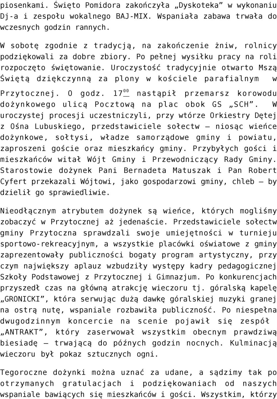 Uroczystość tradycyjnie otwarto Mszą Świętą dziękczynną za plony w kościele parafialnym w Przytocznej. O godz. 17 0 0 nastąpił przemarsz korowodu dożynkowego ulicą Pocztową na plac obok GS SCH.