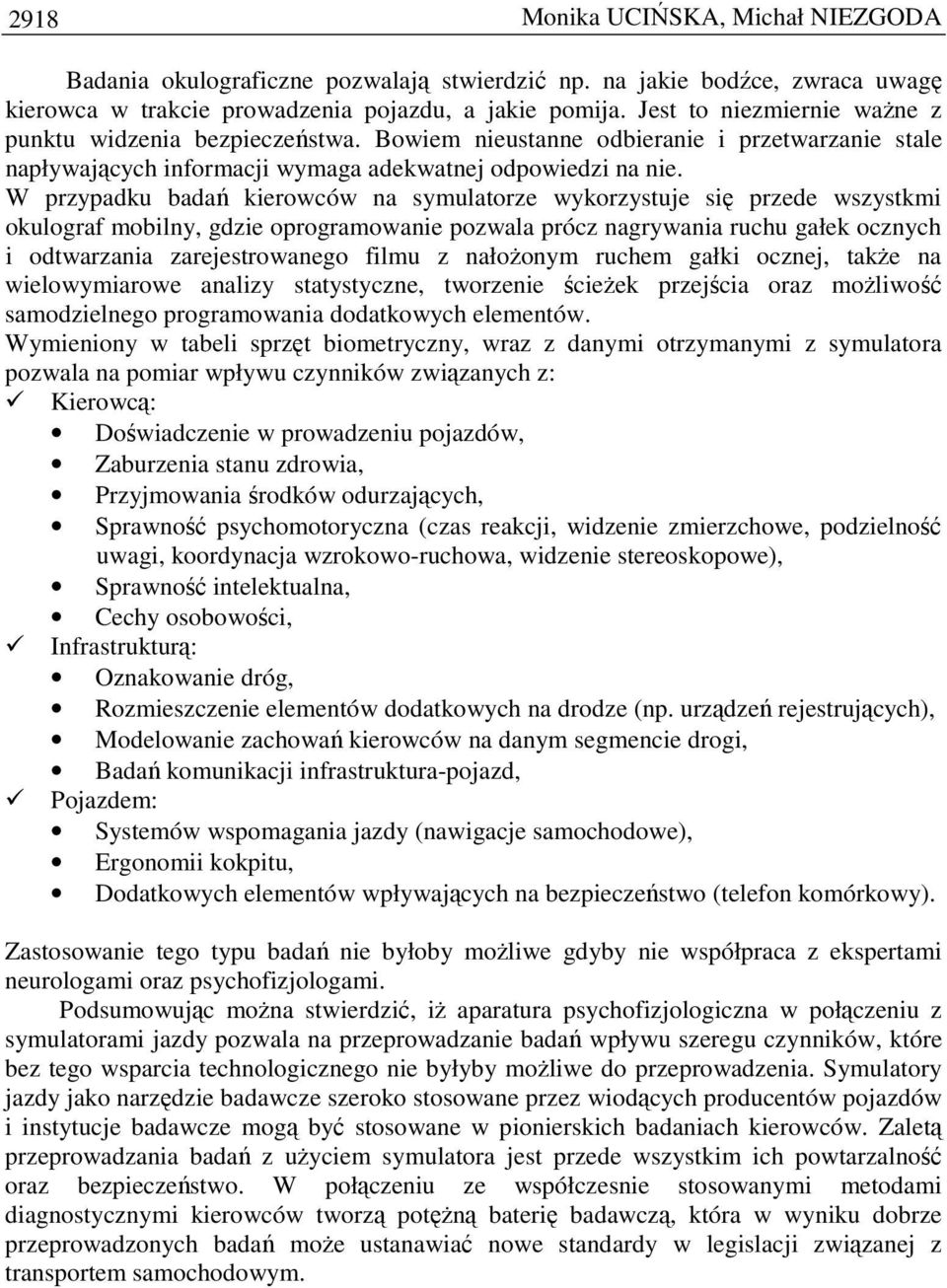 W przypadku badań kierowców na symulatorze wykorzystuje się przede wszystkmi okulograf mobilny, gdzie oprogramowanie pozwala prócz nagrywania ruchu gałek ocznych i odtwarzania zarejestrowanego filmu