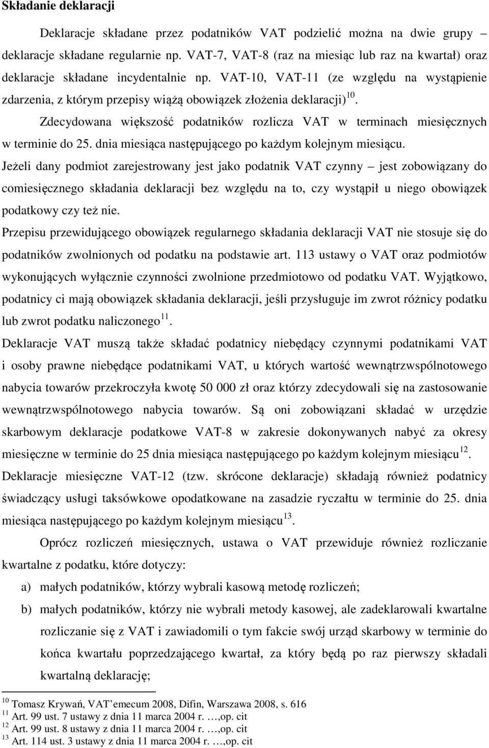 VAT-10, VAT-11 (ze względu na wystąpienie zdarzenia, z którym przepisy wiążą obowiązek złożenia deklaracji) 10. Zdecydowana większość podatników rozlicza VAT w terminach miesięcznych w terminie do 25.