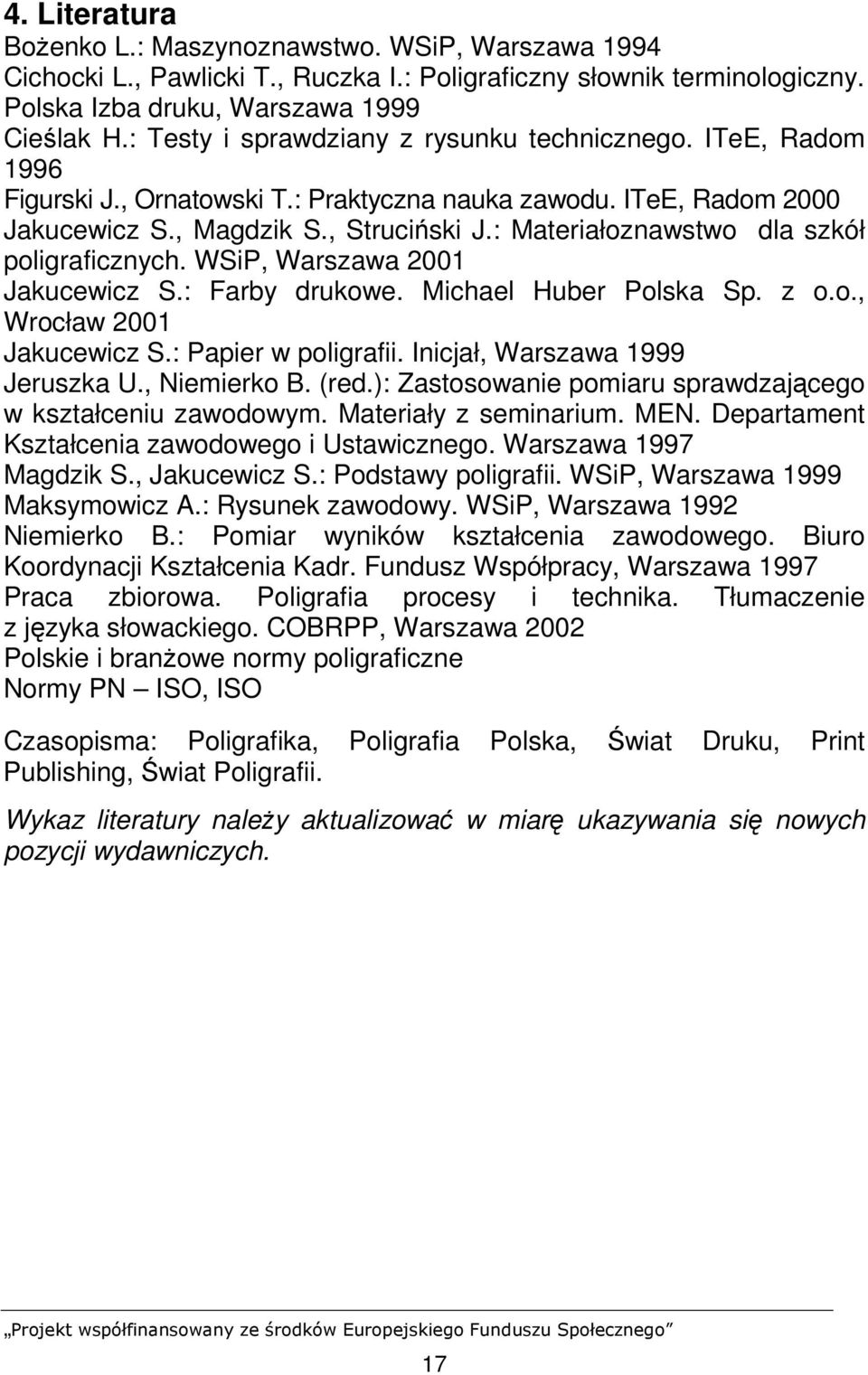 : Materiałoznawstwo dla szkół poligraficznych. WSiP, Warszawa 2001 Jakucewicz S.: Farby drukowe. Michael Huber Polska Sp. z o.o., Wrocław 2001 Jakucewicz S.: Papier w poligrafii.