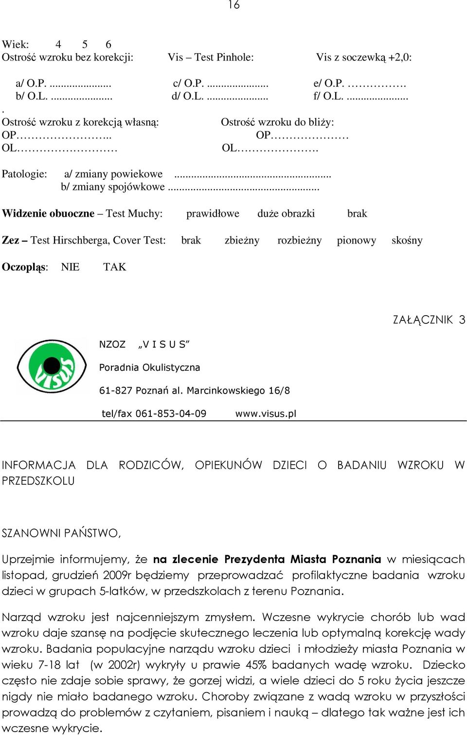 .. Widzenie obuoczne Test Muchy: prawidłowe duŝe obrazki brak Zez Test Hirschberga, Cover Test: brak zbieŝny rozbieŝny pionowy skośny Oczopląs: NIE TAK NZOZ V I S U S Poradnia Okulistyczna 61-827
