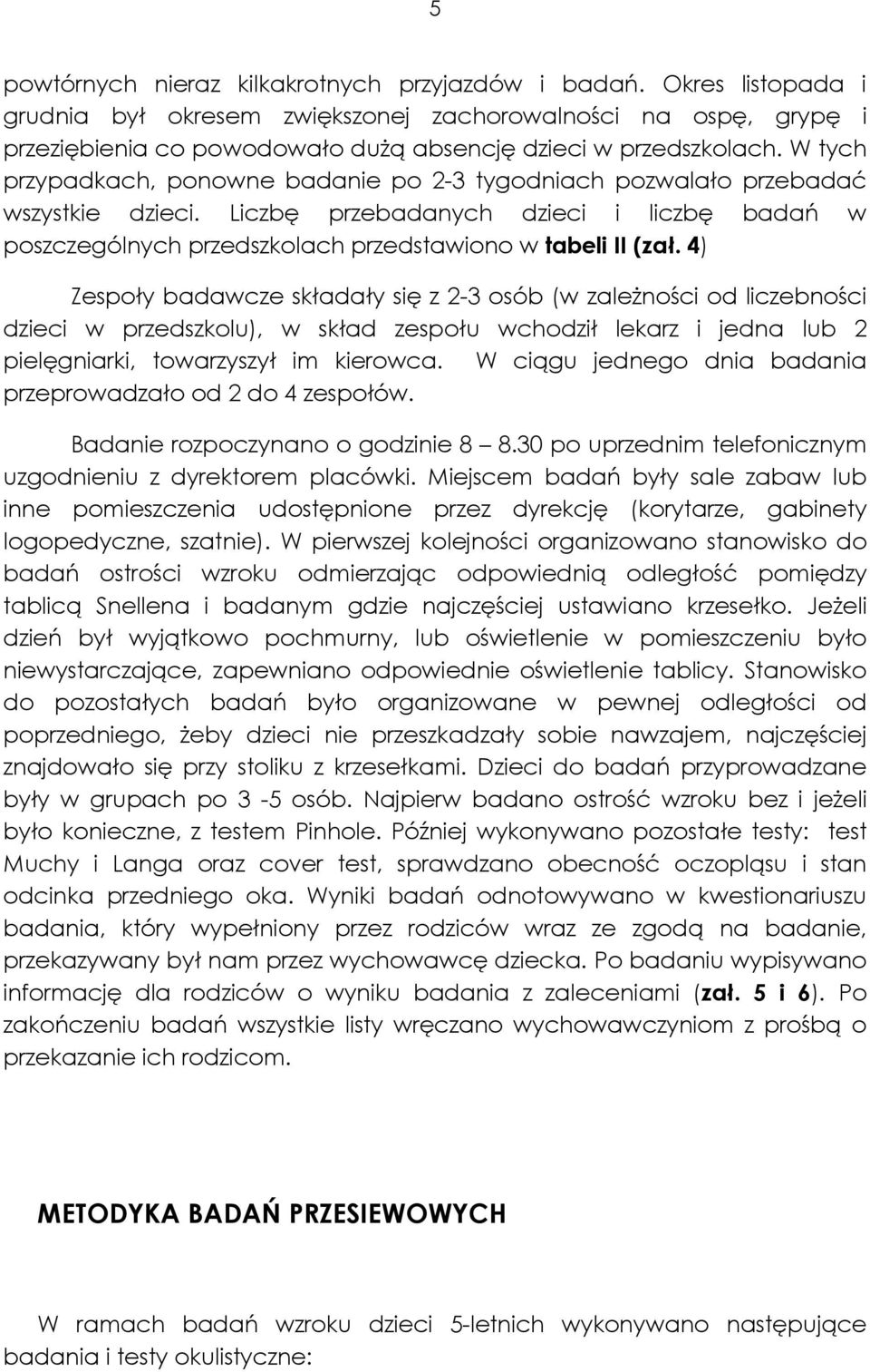 W tych przypadkach, ponowne badanie po 2-3 tygodniach pozwalało przebadać wszystkie dzieci. Liczbę przebadanych dzieci i liczbę badań w poszczególnych przedszkolach przedstawiono w tabeli II (zał.