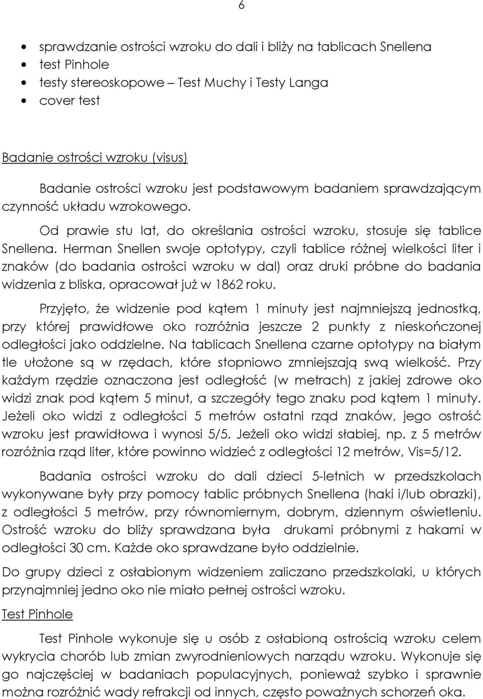 Herman Snellen swoje optotypy, czyli tablice róŝnej wielkości liter i znaków (do badania ostrości wzroku w dal) oraz druki próbne do badania widzenia z bliska, opracował juŝ w 1862 roku.