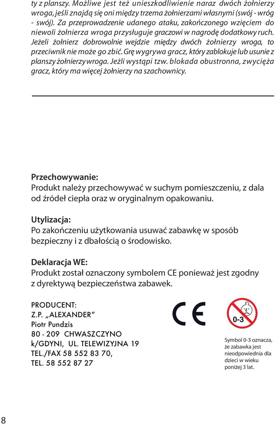 Jeżeli żołnierz dobrowolnie wejdzie między dwóch żołnierzy wroga, to przeciwnik nie może go zbić. Grę wygrywa gracz, który zablokuje lub usunie z planszy żołnierzy wroga. Jeżli wystąpi tzw.