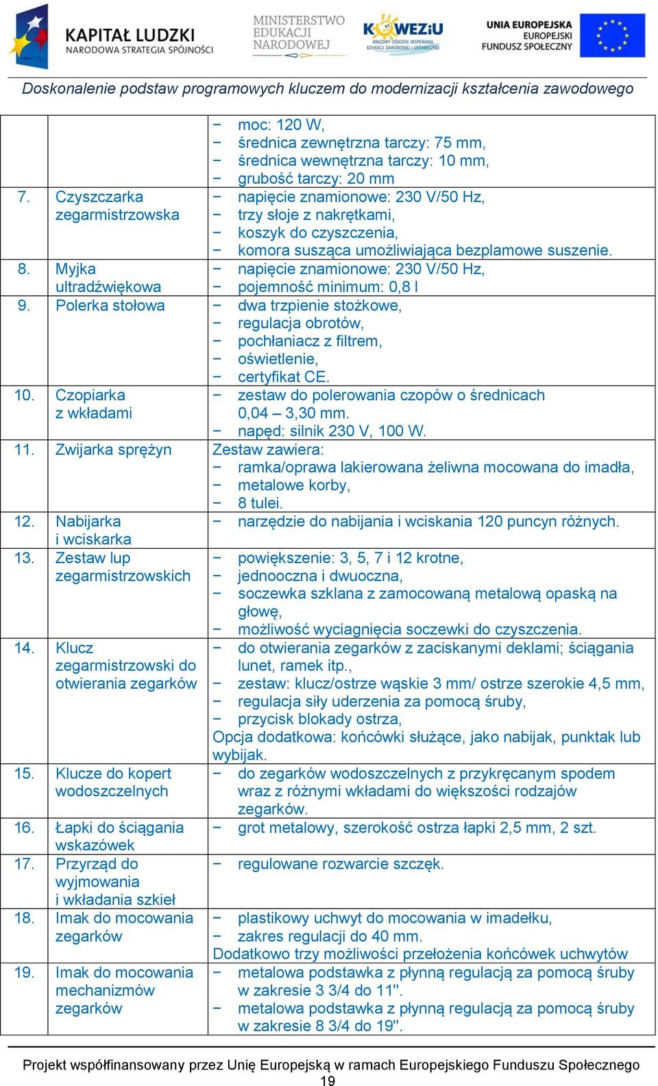 Myjka napięcie znamionowe: 230 V/50 Hz, ultradźwiękowa pojemność minimum: 0,8 l 9. Polerka stołowa dwa trzpienie stożkowe, regulacja obrotów, pochłaniacz z filtrem, oświetlenie, certyfikat CE. 10.