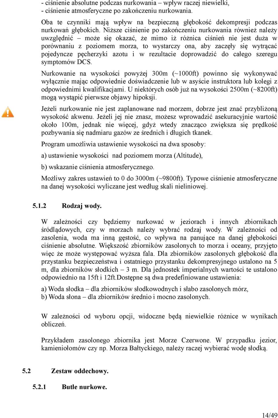 Niższe ciśnienie po zakończeniu nurkowania również należy uwzględnić może się okazać, że mimo iż różnica ciśnień nie jest duża w porównaniu z poziomem morza, to wystarczy ona, aby zaczęły się