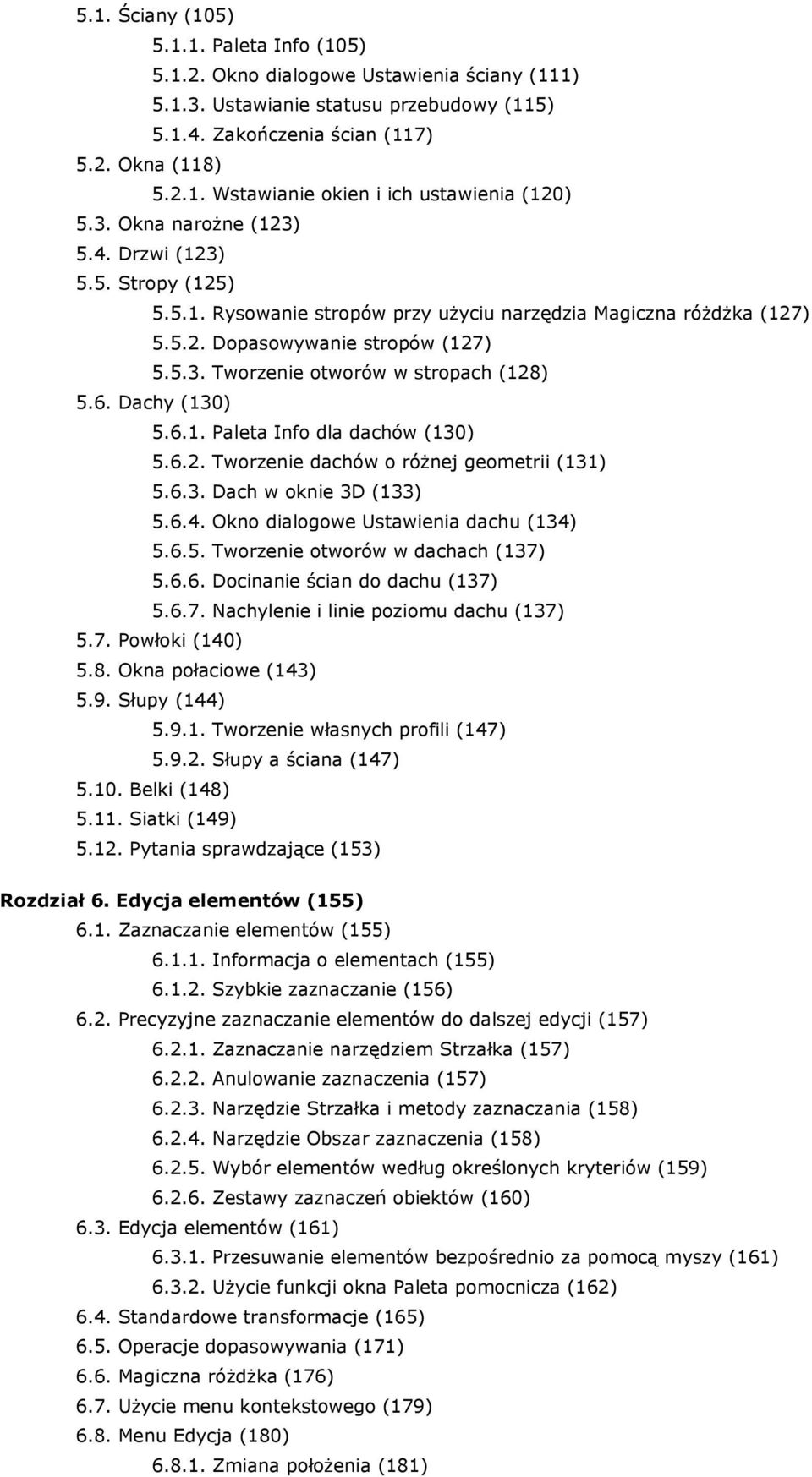 6. Dachy (130) 5.6.1. Paleta Info dla dachów (130) 5.6.2. Tworzenie dachów o różnej geometrii (131) 5.6.3. Dach w oknie 3D (133) 5.6.4. Okno dialogowe Ustawienia dachu (134) 5.6.5. Tworzenie otworów w dachach (137) 5.