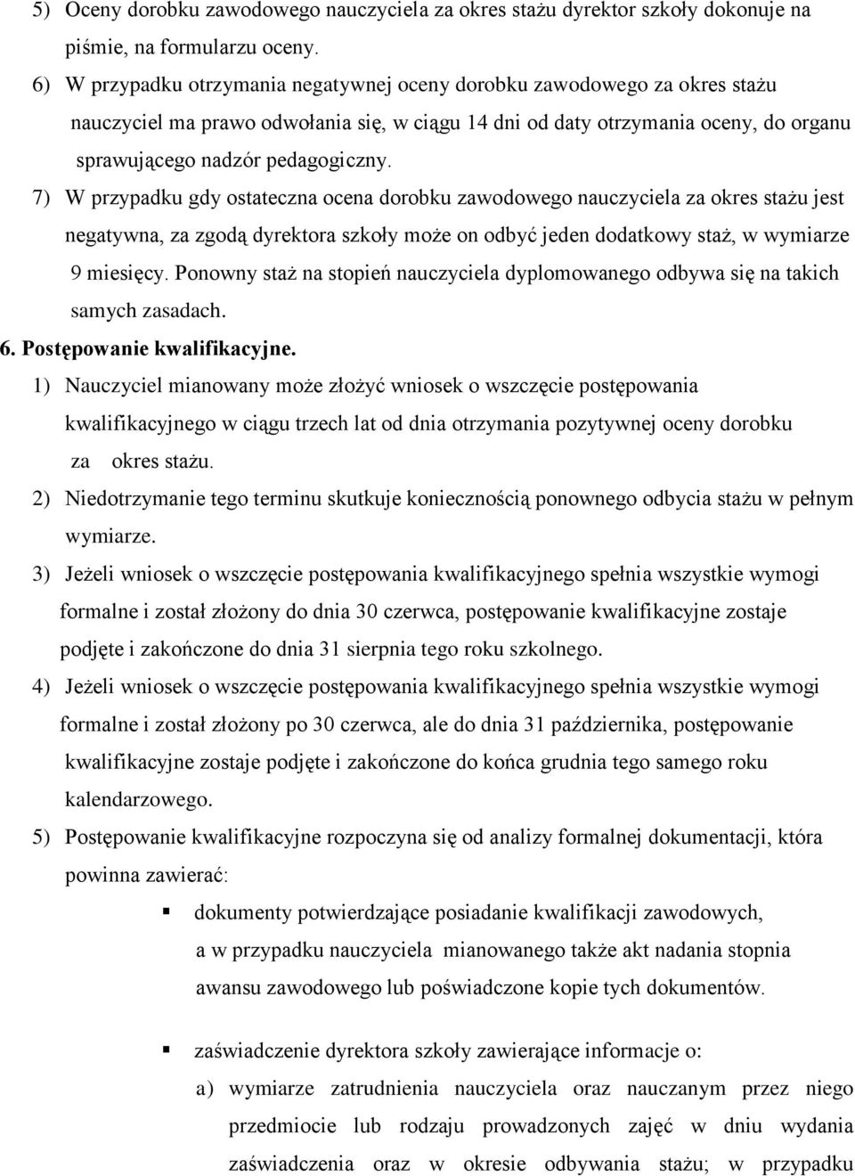 7) W przypadku gdy ostateczna ocena dorobku zawodowego nauczyciela za okres stażu jest negatywna, za zgodą dyrektora szkoły może on odbyć jeden dodatkowy staż, w wymiarze 9 miesięcy.