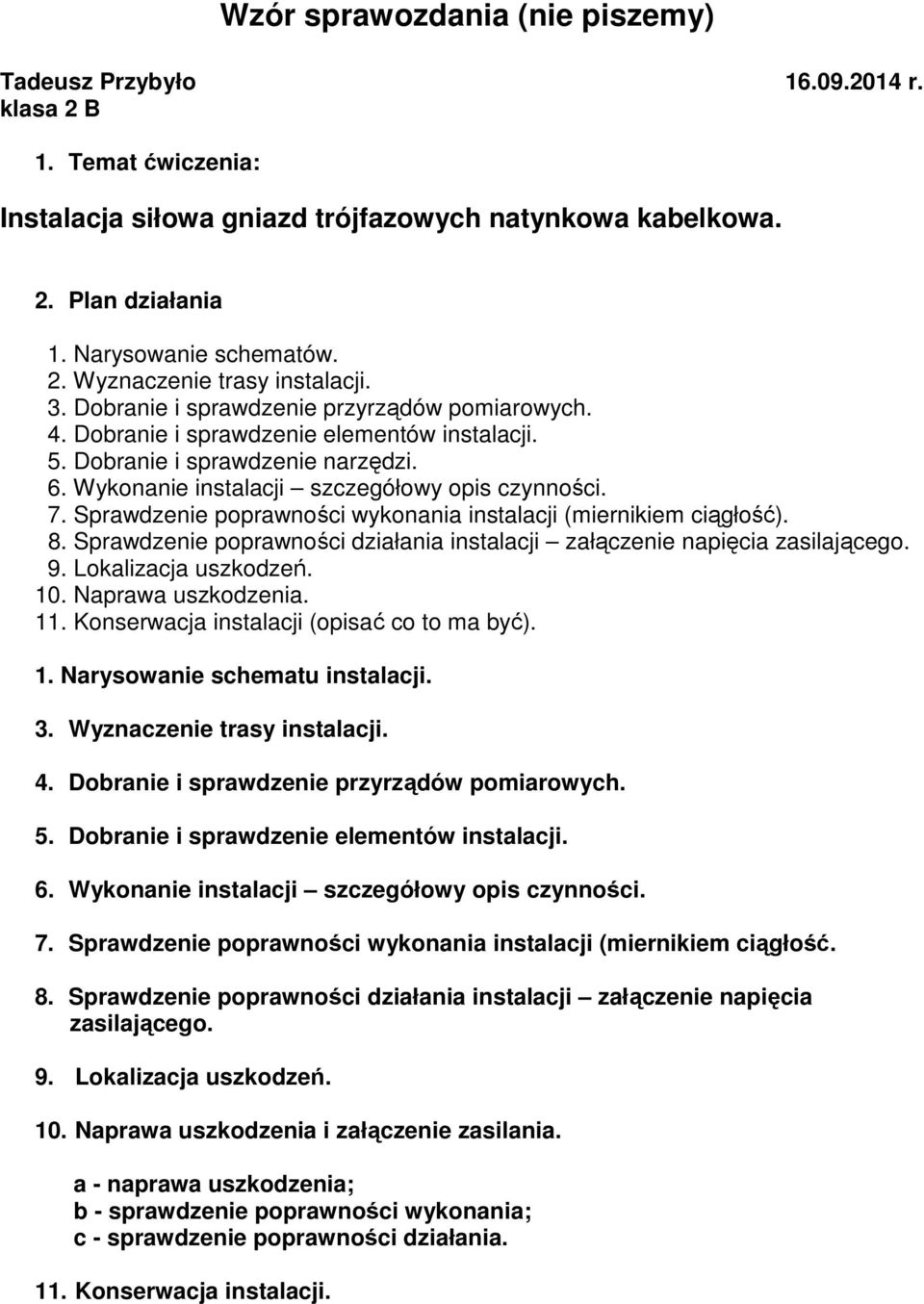 Sprawdzenie poprawności wykonania instalacji (miernikiem ciągłość). 8. Sprawdzenie poprawności działania instalacji załączenie napięcia zasilającego. 9. Lokalizacja uszkodzeń. 10. Naprawa uszkodzenia.