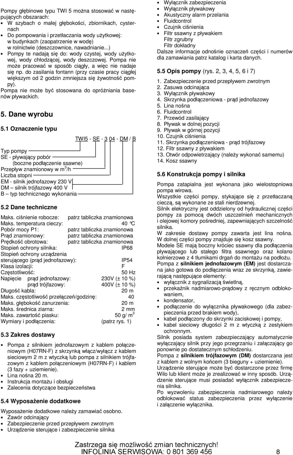 do zasilania fontann (przy czasie pracy cigłej wikszym od 2 godzin zmniejsza si ywotno pompy). Pompa nie moe by stosowana do opróniania basenów pływackich. 5. Dane wyrobu 5.