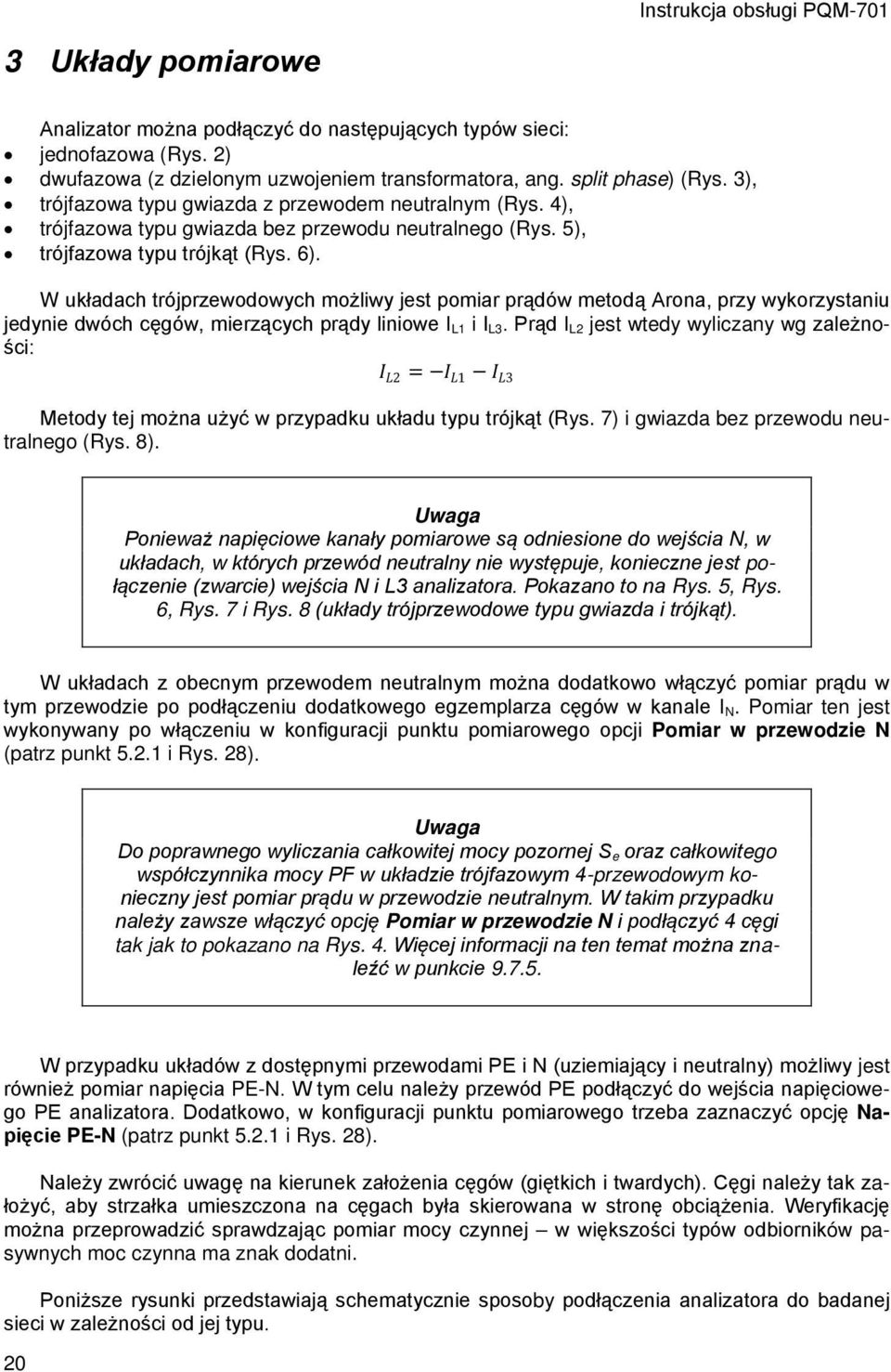W układach trójprzewodowych możliwy jest pomiar prądów metodą Arona, przy wykorzystaniu jedynie dwóch cęgów, mierzących prądy liniowe I L1 i I L3.