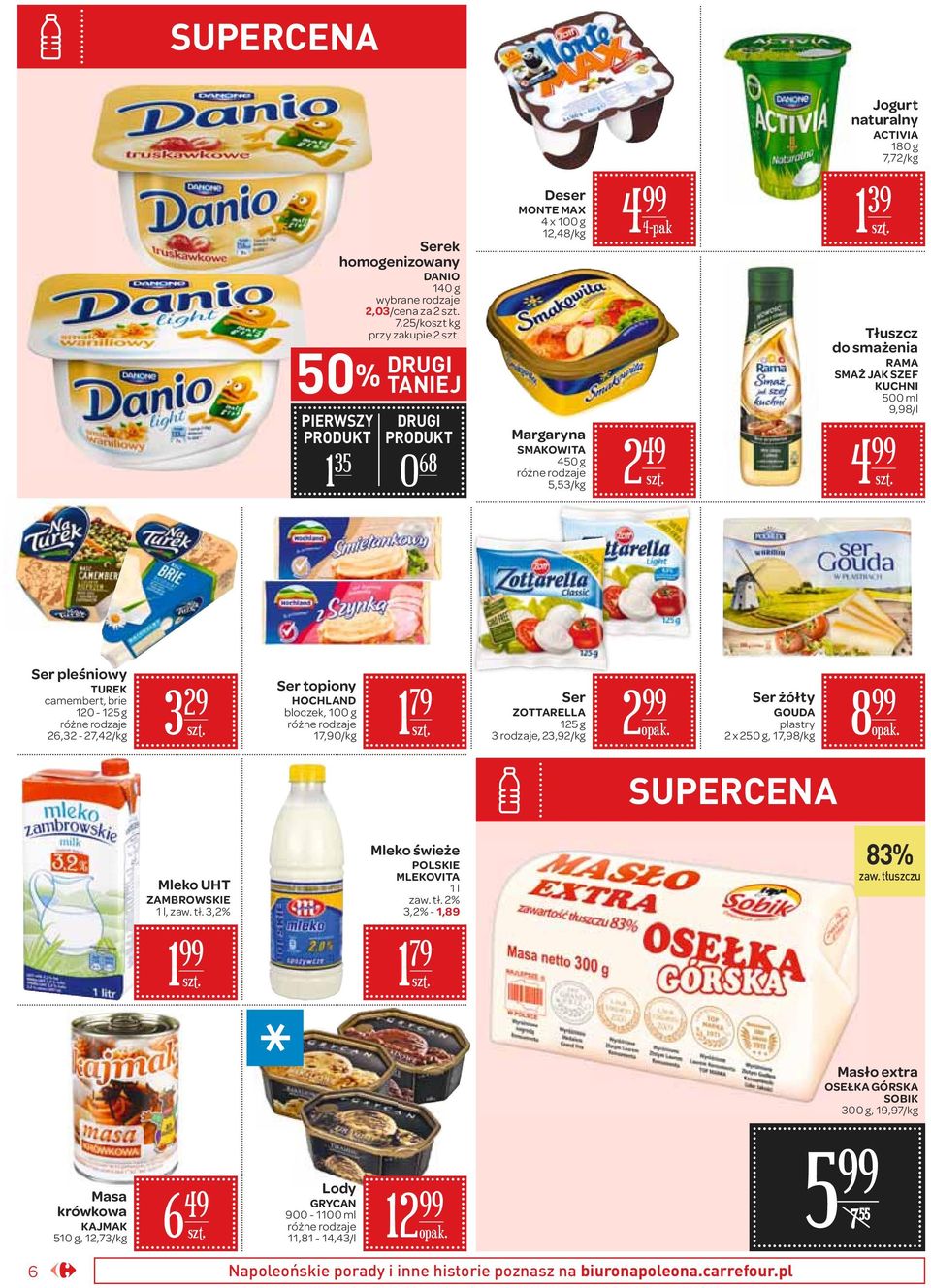 17,90/ 1 79 Ser ZOTTARELLA 125 g 3 rodzaje, 23,92/ 2 Ser żółty GOUDA plastry 2 x 250 g, 17,98/ 8 Mleko UHT ZAMBROWSKIE 1 l, zaw. tł. 3,2% 1 Mleko świeże POLSKIE MLEKOVITA 1 l zaw. tł. 2% 3,2% - 1,89 1 79 83% zaw.