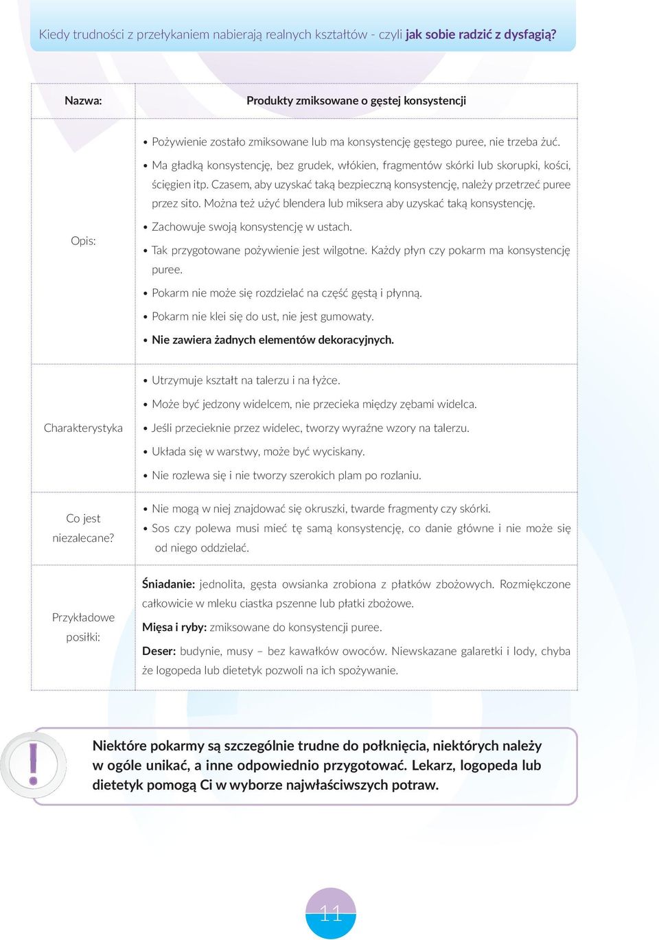 Można też użyć blendera lub miksera aby uzyskać taką konsystencję. Opis: Zachowuje swoją konsystencję w ustach. Tak przygotowane pożywienie jest wilgotne. Każdy płyn czy pokarm ma konsystencję puree.