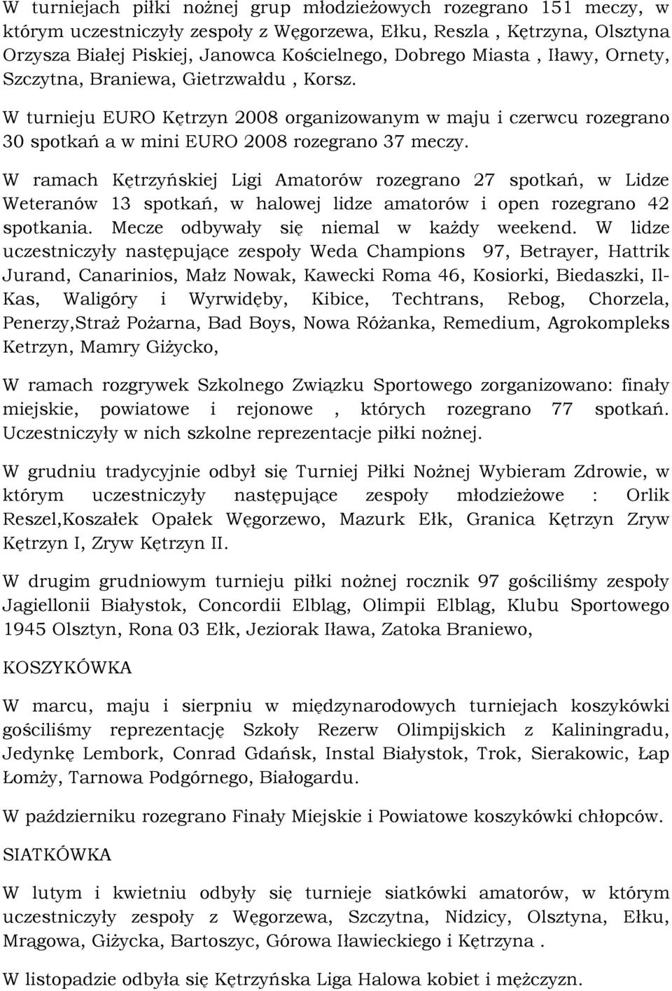 W ramach Kętrzyńskiej Ligi Amatorów rozegrano 27 spotkań, w Lidze Weteranów 13 spotkań, w halowej lidze amatorów i open rozegrano 42 spotkania. Mecze odbywały się niemal w każdy weekend.