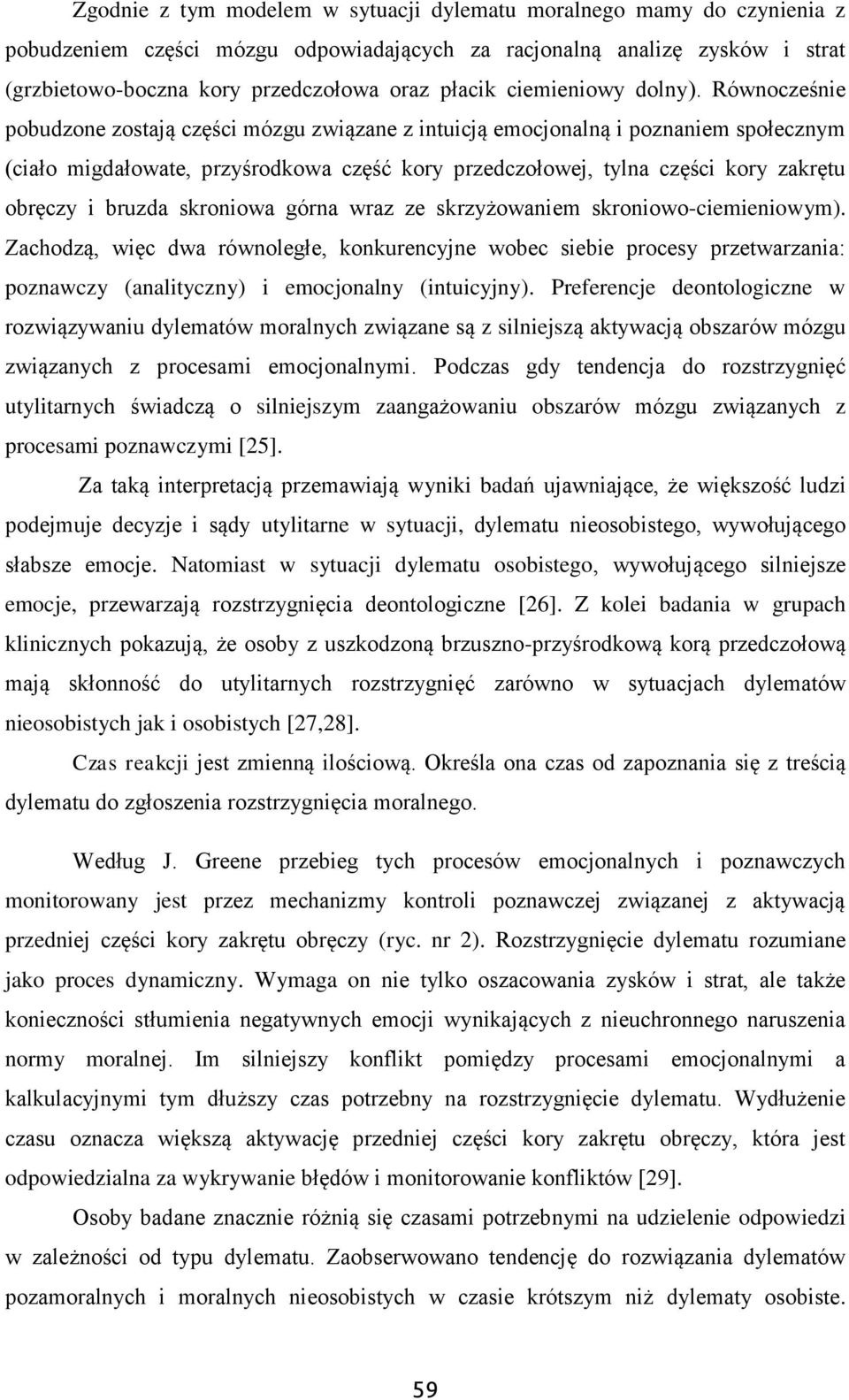 Równocześnie pobudzone zostają części mózgu związane z intuicją emocjonalną i poznaniem społecznym (ciało migdałowate, przyśrodkowa część kory przedczołowej, tylna części kory zakrętu obręczy i