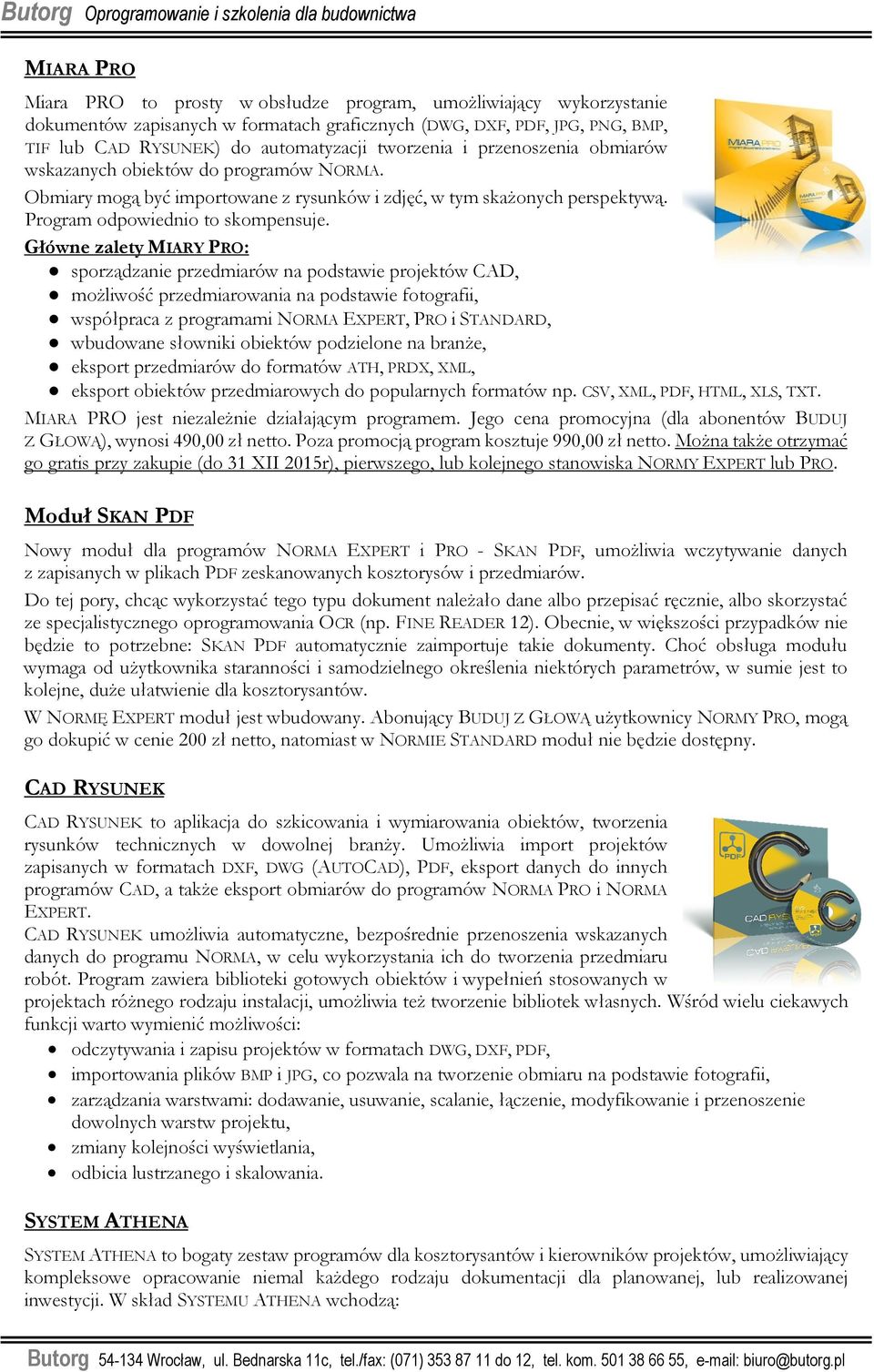 Główne zalety MIARY PRO: sporządzanie przedmiarów na podstawie projektów CAD, moŝliwość przedmiarowania na podstawie fotografii, współpraca z programami NORMA EXPERT, PRO i STANDARD, wbudowane