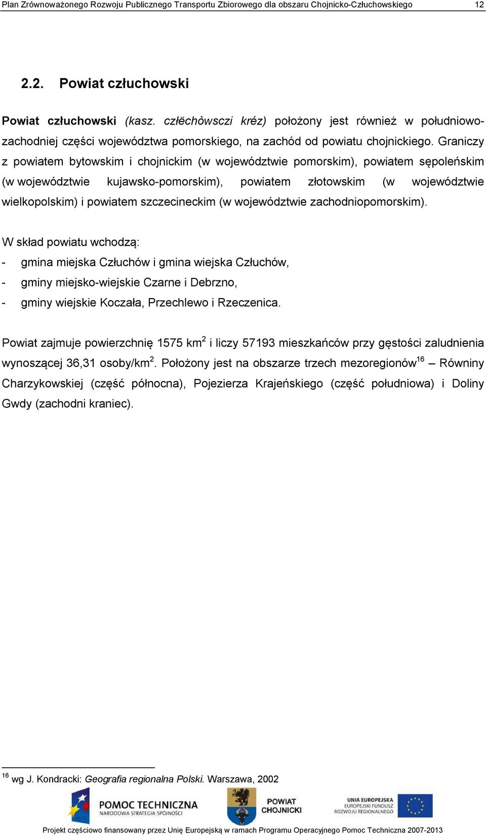 Graniczy z powiatem bytowskim i chojnickim (w województwie pomorskim), powiatem sępoleńskim (w województwie kujawsko-pomorskim), powiatem złotowskim (w województwie wielkopolskim) i powiatem