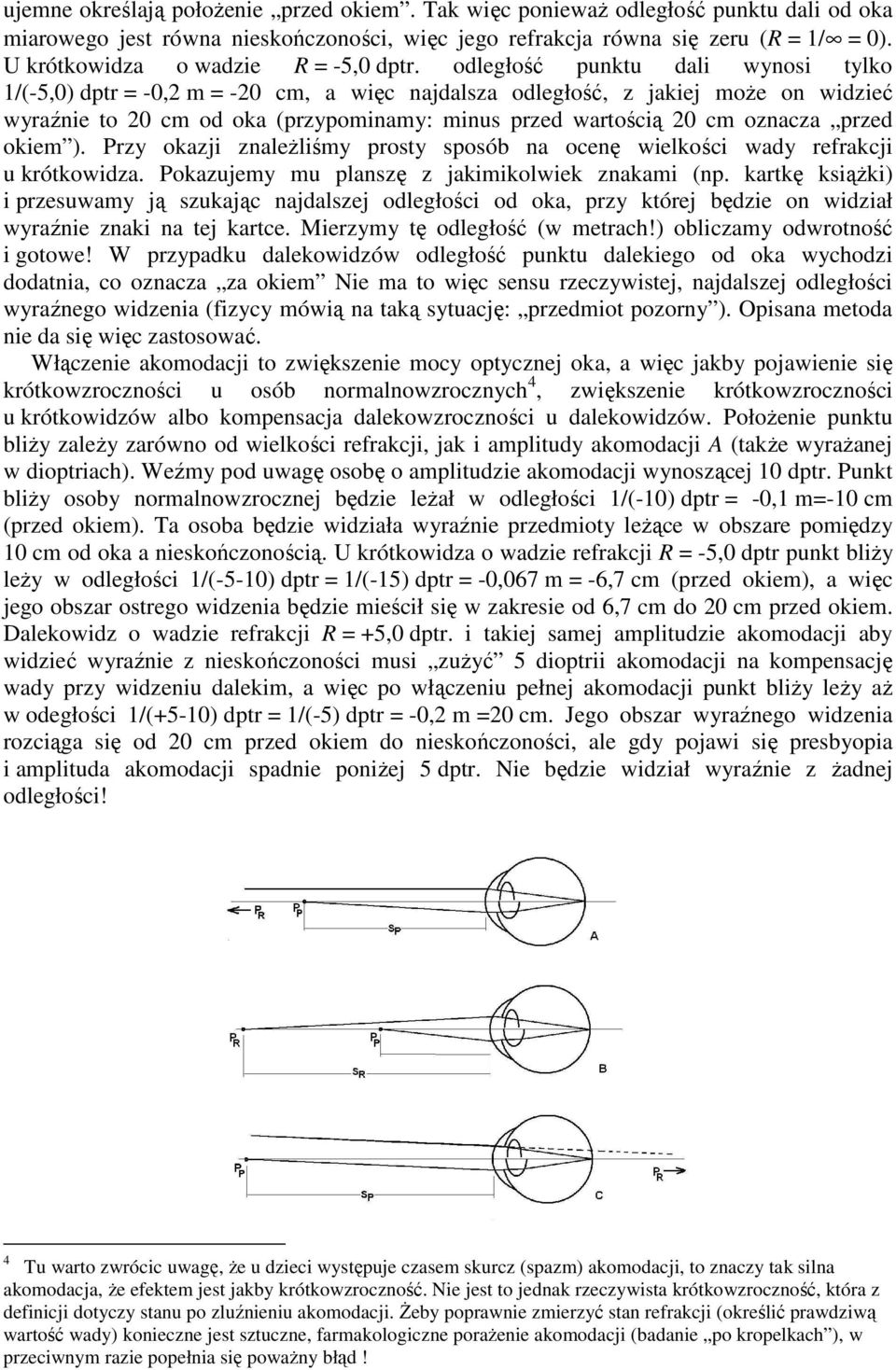 odległość punktu dali wynosi tylko 1/(-5,0) dptr = -0,2 m = -20 cm, a więc najdalsza odległość, z jakiej moŝe on widzieć wyraźnie to 20 cm od oka (przypominamy: minus przed wartością 20 cm oznacza